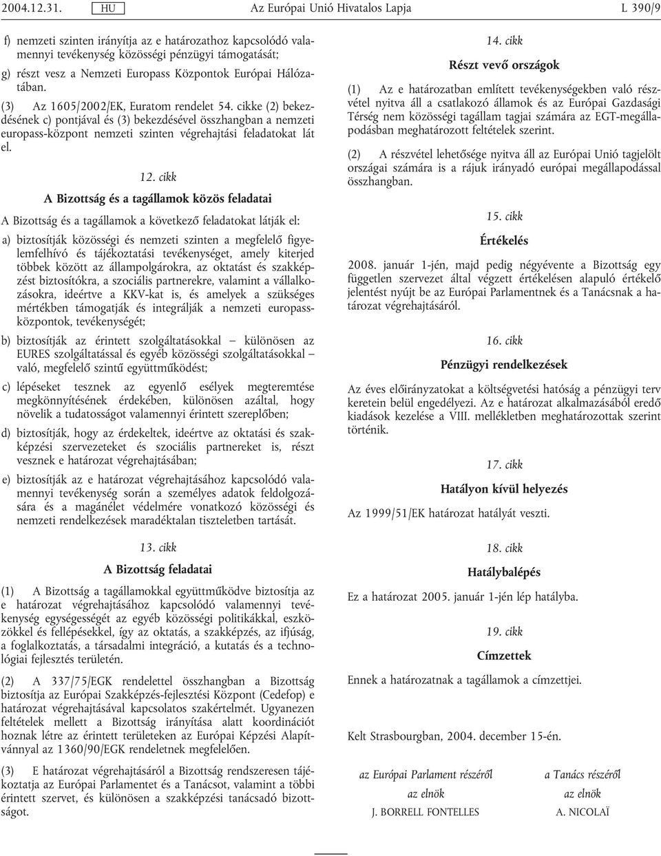 cikk A Bizottság és a tagállamok közös feladatai A Bizottság és a tagállamok a következő feladatokat látják el: a) biztosítják közösségi és nemzeti szinten a megfelelő figyelemfelhívó és