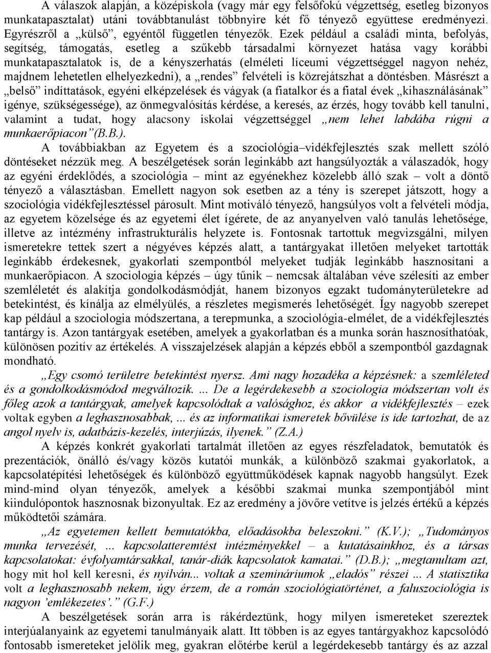 Ezek például a családi minta, befolyás, segítség, támogatás, esetleg a szűkebb társadalmi környezet hatása vagy korábbi munkatapasztalatok is, de a kényszerhatás (elméleti líceumi végzettséggel