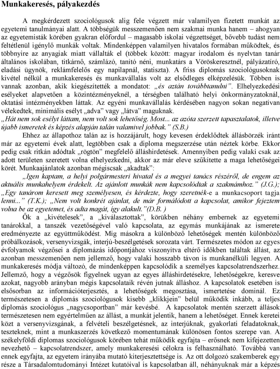 Mindenképpen valamilyen hivatalos formában működtek, és többnyire az anyagiak miatt vállalták el (többek között: magyar irodalom és nyelvtan tanár általános iskolában, titkárnő, számlázó, tanító