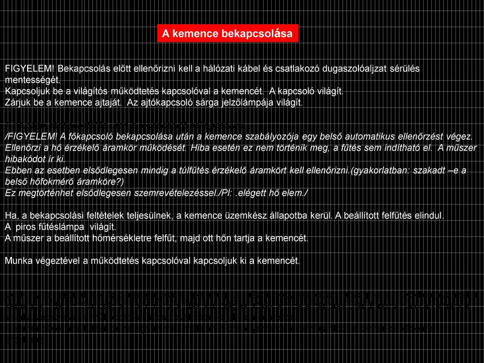 A főkapcsoló bekapcsolása után a kemence szabályozója egy belső automatikus ellenőrzést végez. Ellenőrzi a hő érzékelő áramkör működését. Hiba esetén ez nem történik meg, a fűtés sem indítható el.