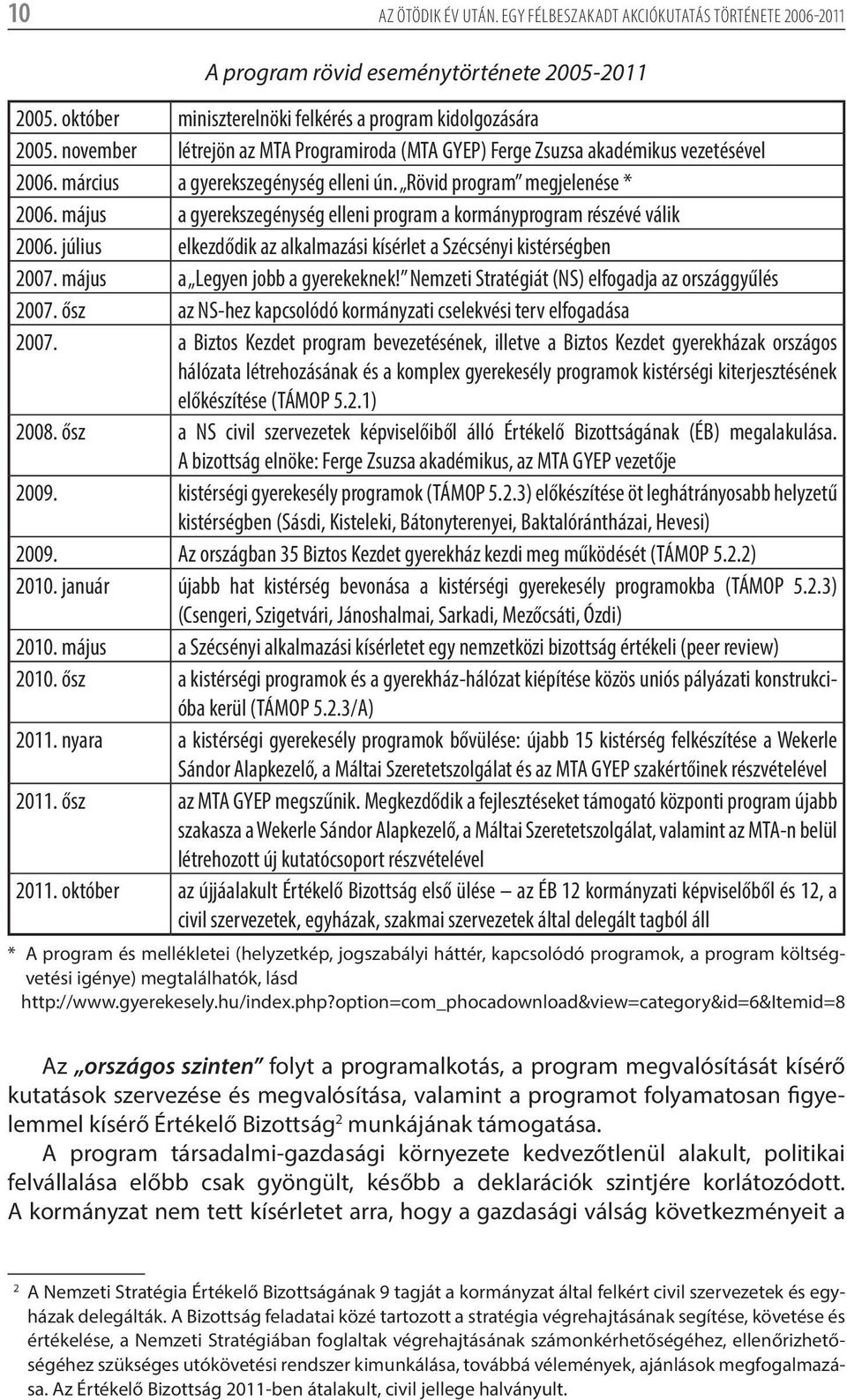 május a gyerekszegénység elleni program a kormányprogram részévé válik 2006. július elkezdődik az alkalmazási kísérlet a Szécsényi kistérségben 2007. május a Legyen jobb a gyerekeknek!