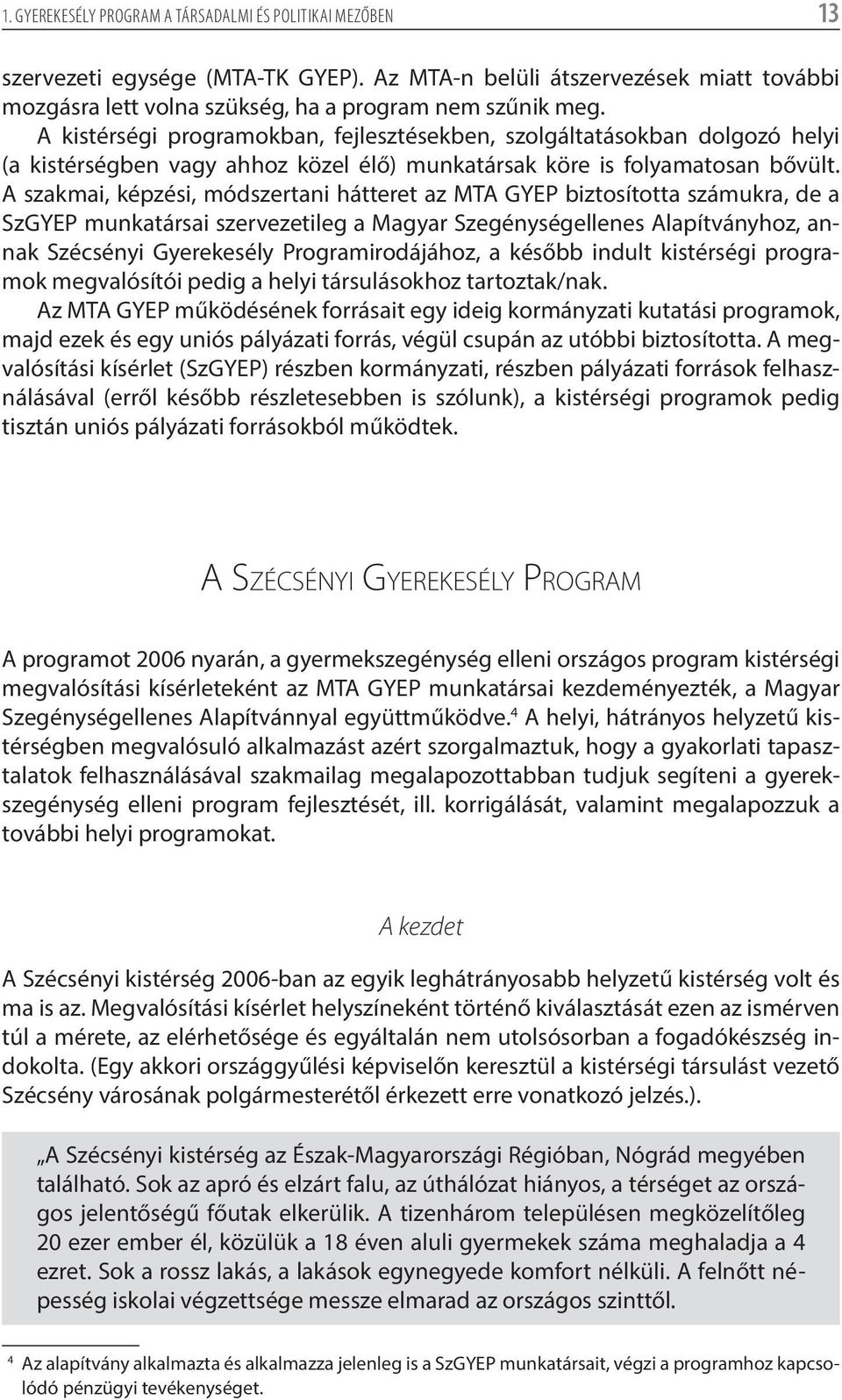 A szakmai, képzési, módszertani hátteret az MTA GYEP biztosította számukra, de a SzGYEP munkatársai szervezetileg a Magyar Szegénységellenes Alapítványhoz, annak Szécsényi Gyerekesély