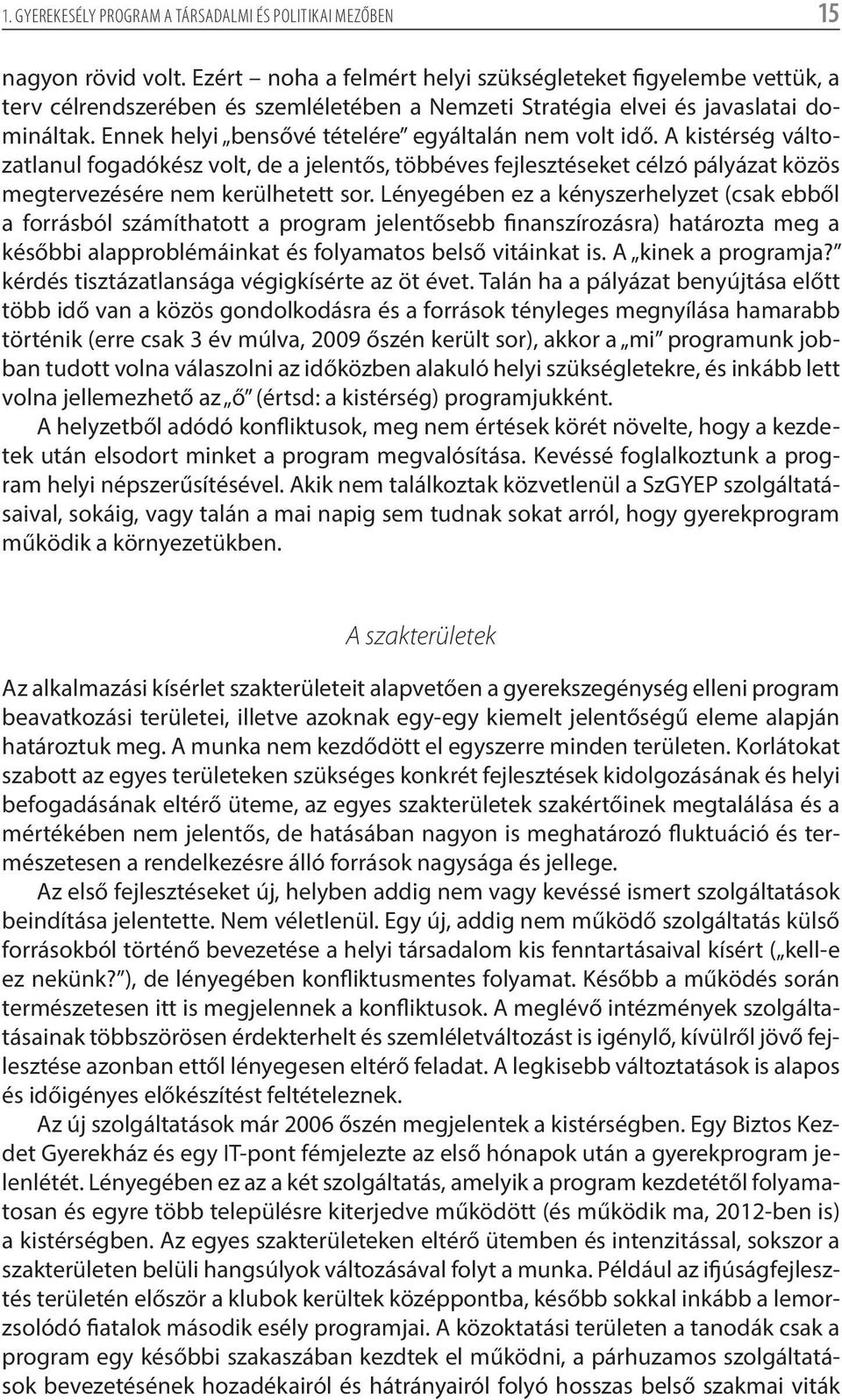 Ennek helyi bensővé tételére egyáltalán nem volt idő. A kistérség változatlanul fogadókész volt, de a jelentős, többéves fejlesztéseket célzó pályázat közös megtervezésére nem kerülhetett sor.