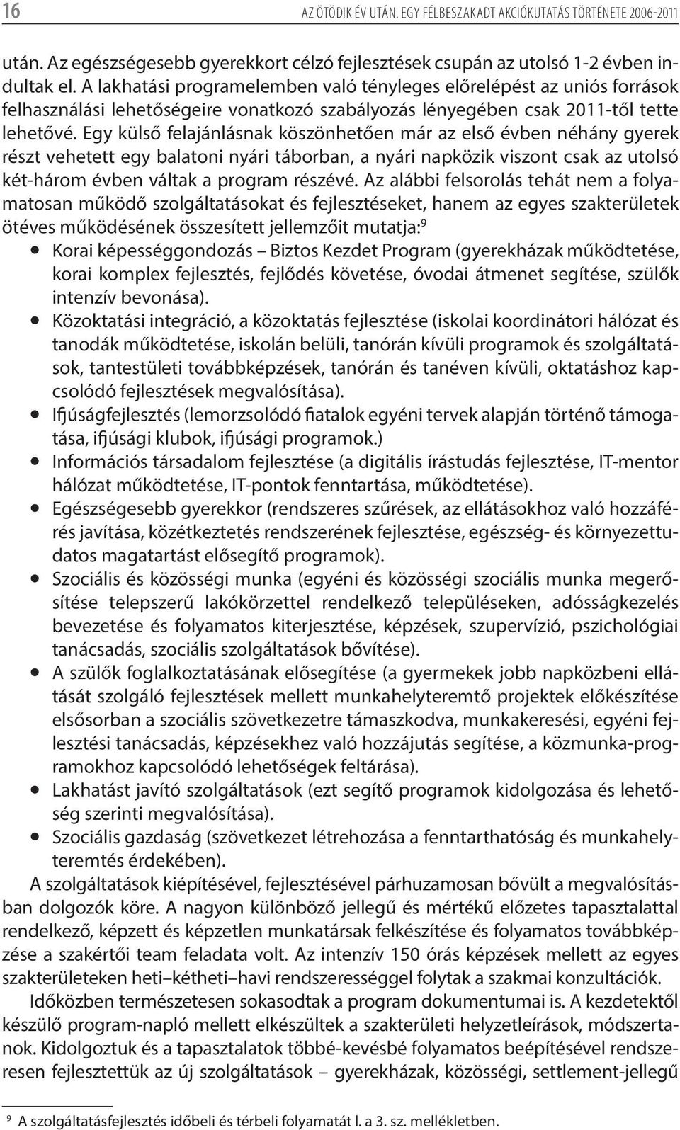 Egy külső felajánlásnak köszönhetően már az első évben néhány gyerek részt vehetett egy balatoni nyári táborban, a nyári napközik viszont csak az utolsó két-három évben váltak a program részévé.