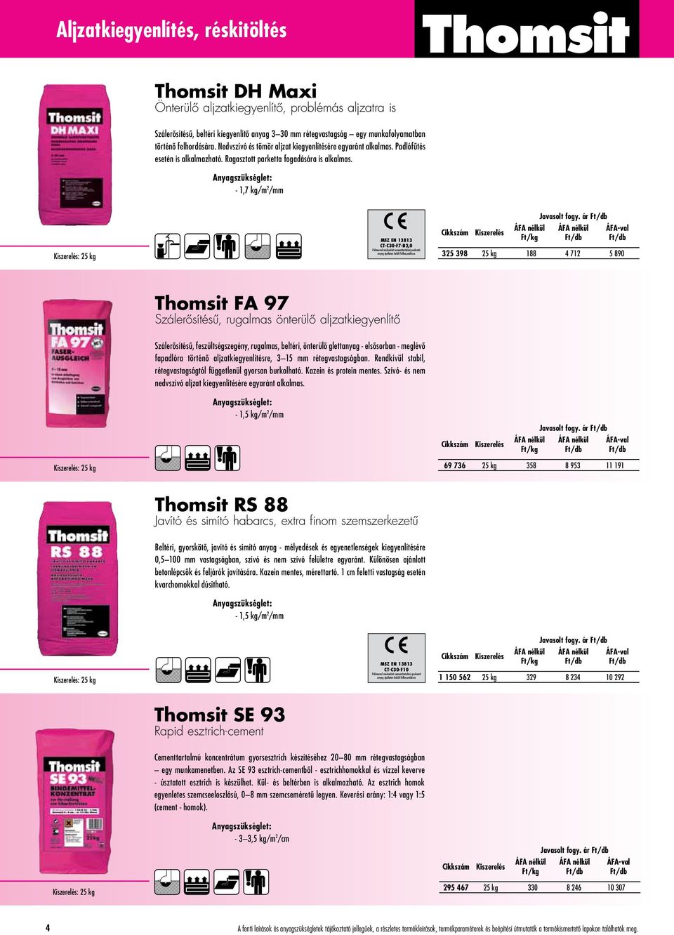 - 1,7 kg/m 2 /mm : 25 kg MSZ EN 13813 CT-C30-F7-B2,0 Polimerrel módosított cementtartalmú padozati anyag épületen belüli felhasználásra Javasolt fogy.