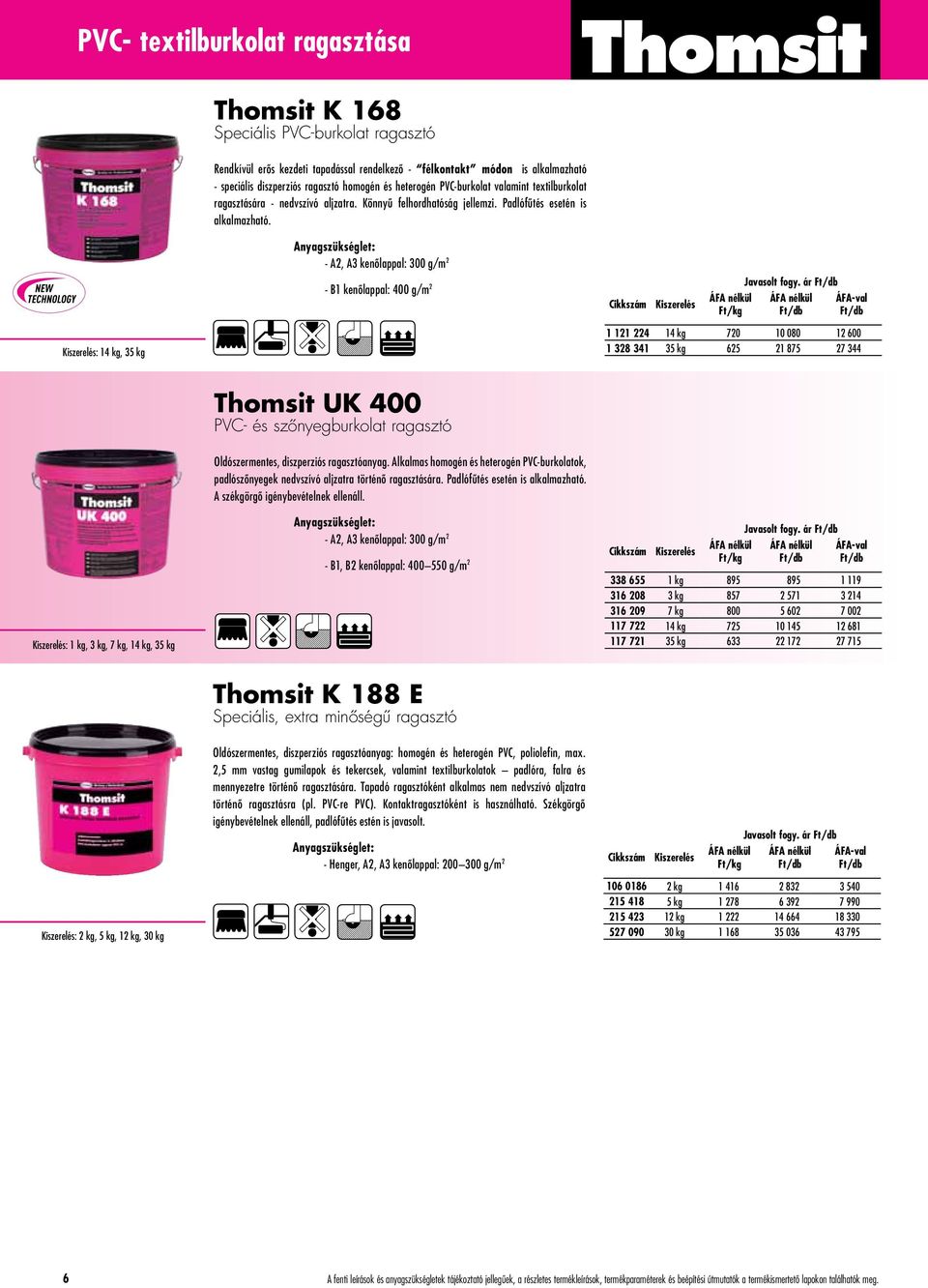 ár - B1 kenôlappal: 400 g/m 2 : 14 kg, 35 kg 1 121 224 14 kg 720 10 080 12 600 1 328 341 35 kg 625 21 875 27 344 : 1 kg, 3 kg, 7 kg, 14 kg, 35 kg Thomsit UK 400 PVC- és szônyegburkolat ragasztó