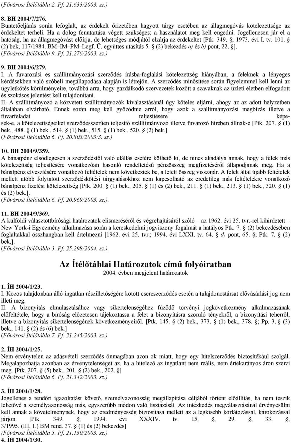 évi I. tv. 101. (2) bek; 117/1984. BM IM PM Legf. Ü. együttes utasítás 5. (2) bekezdés a) és b) pont, 22. ]. (Fővárosi Ítélőtábla 9. Pf. 21.276/2003. sz.) 9. BH 2004/6/279. I. A fuvarozási és szállítmányozási szerződés írásba-foglalási kötelezettség hiányában, a feleknek a lényeges kérdésekben való szóbeli megállapodása alapján is létrejön.