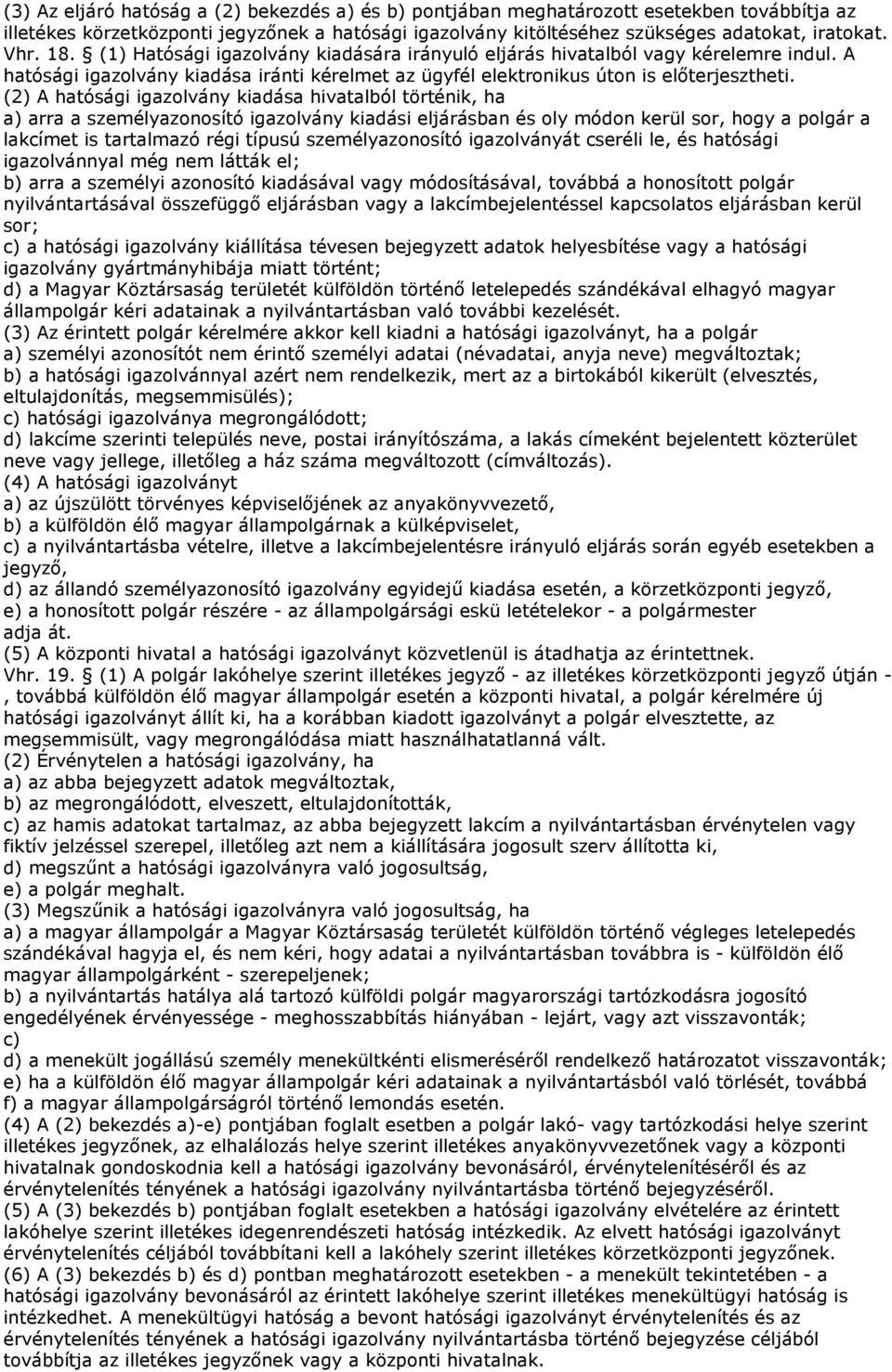 (2) A hatósági igazolvány kiadása hivatalból történik, ha a) arra a személyazonosító igazolvány kiadási eljárásban és oly módon kerül sor, hogy a polgár a lakcímet is tartalmazó régi típusú