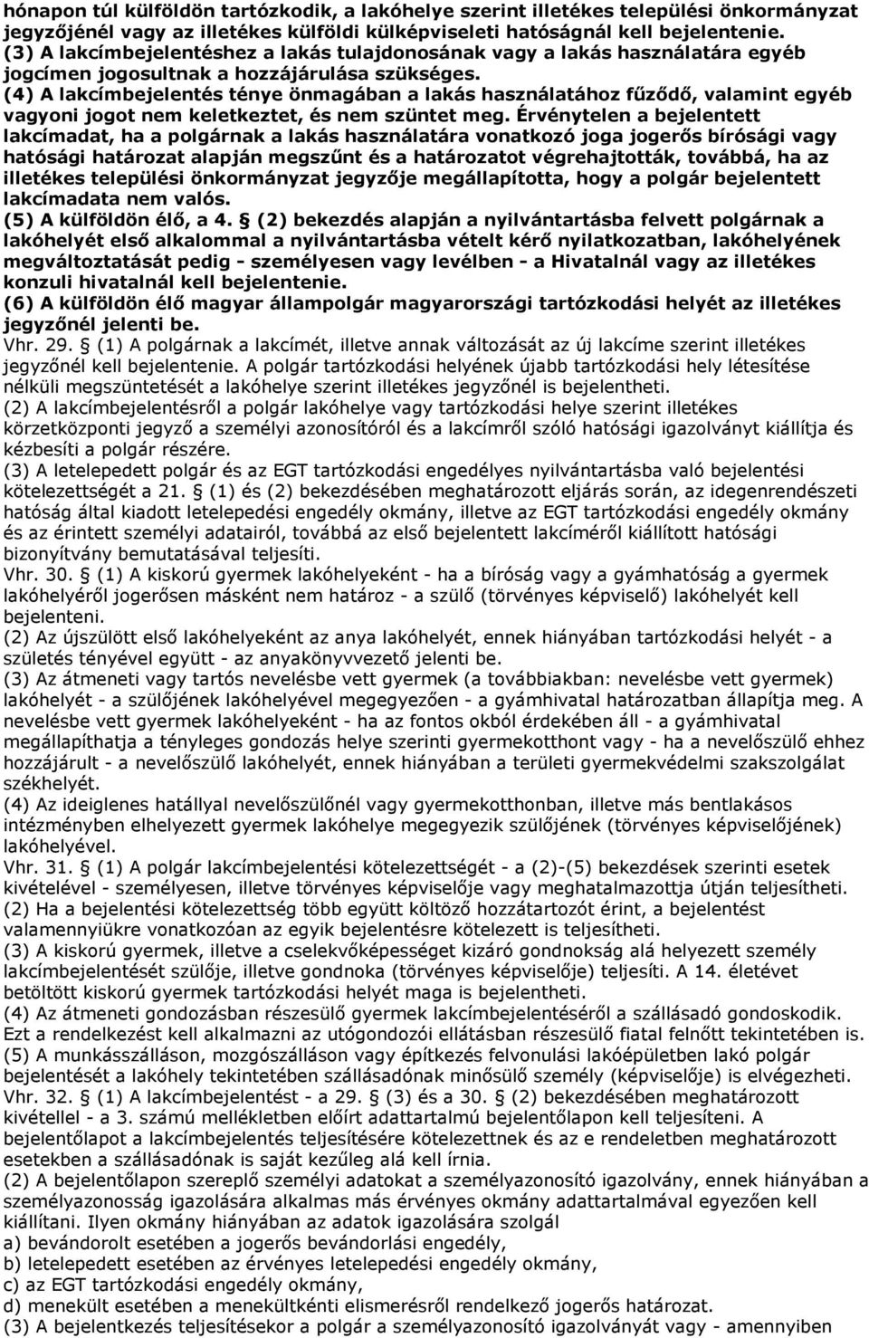 (4) A lakcímbejelentés ténye önmagában a lakás használatához főzıdı, valamint egyéb vagyoni jogot nem keletkeztet, és nem szüntet meg.