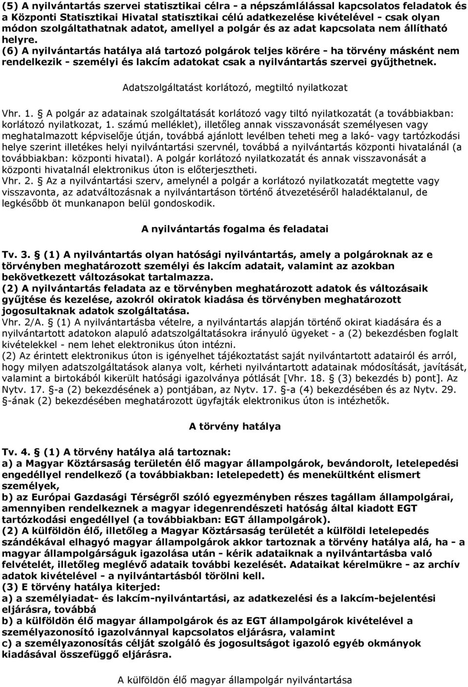 (6) A nyilvántartás hatálya alá tartozó polgárok teljes körére - ha törvény másként nem rendelkezik - személyi és lakcím adatokat csak a nyilvántartás szervei győjthetnek.