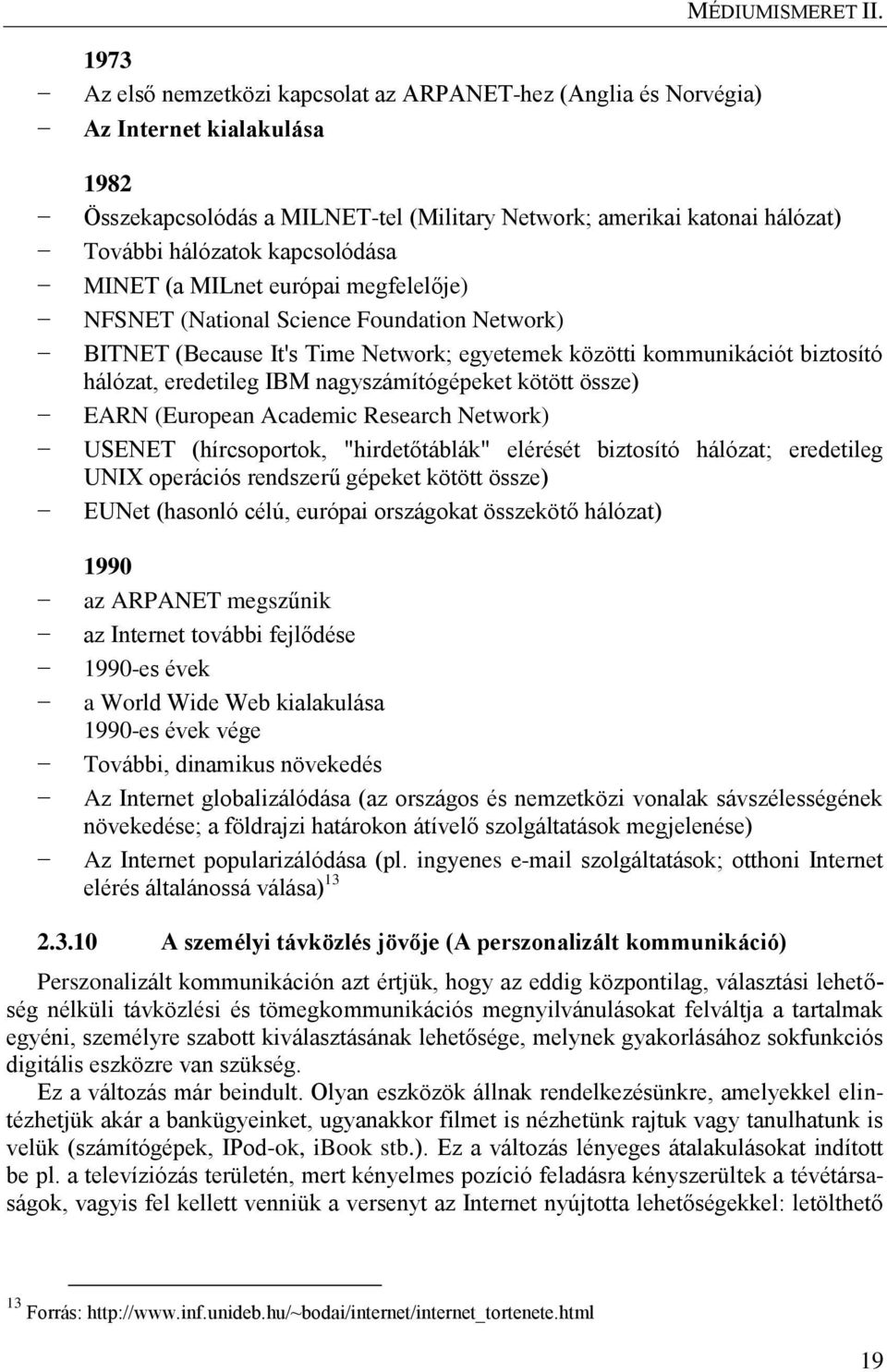 nagyszámítógépeket kötött össze) EARN (European Academic Research Network) USENET (hírcsoportok, "hirdetőtáblák" elérését biztosító hálózat; eredetileg UNIX operációs rendszerű gépeket kötött össze)