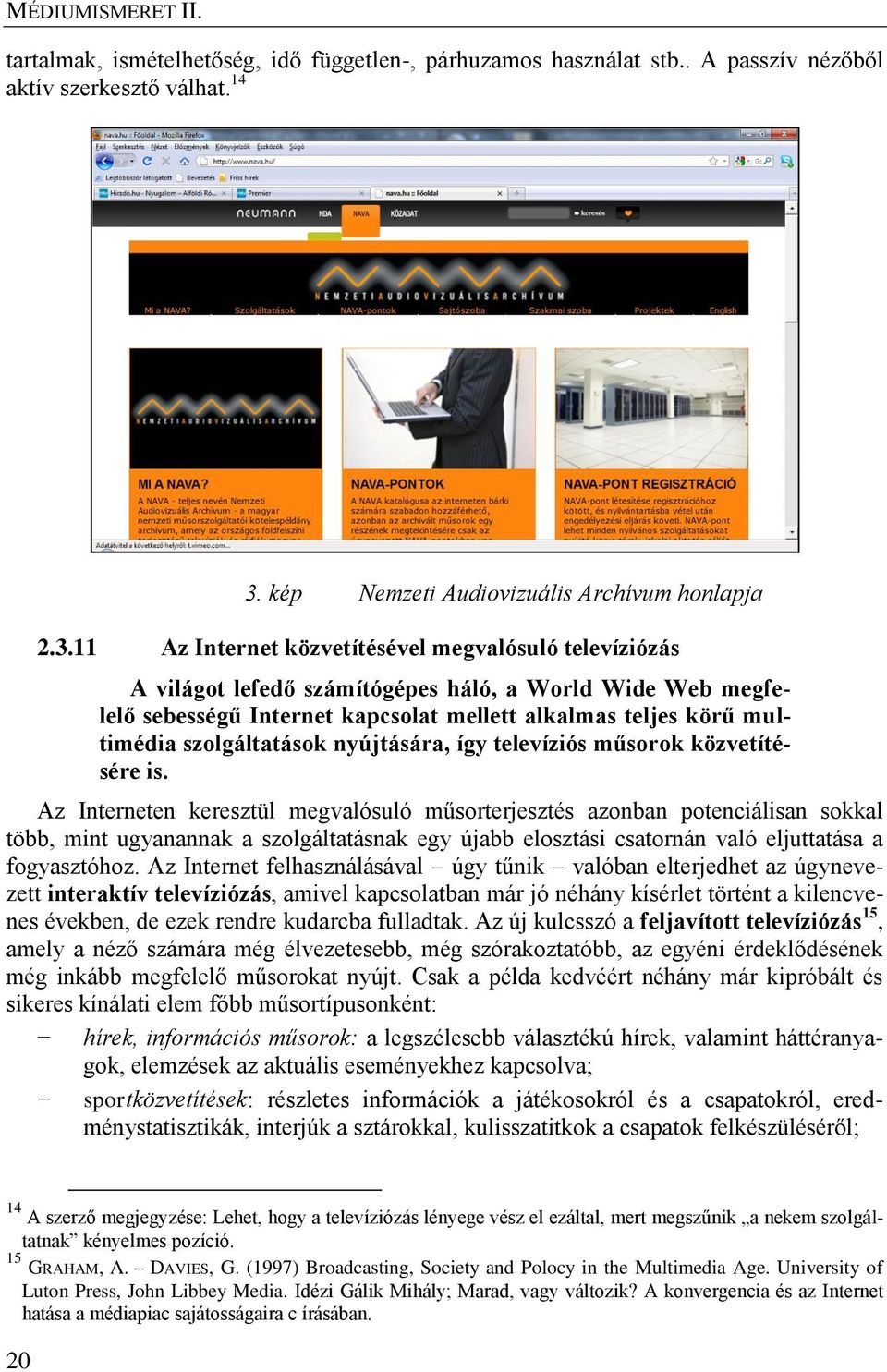 11 Az Internet közvetítésével megvalósuló televíziózás A világot lefedő számítógépes háló, a World Wide Web megfelelő sebességű Internet kapcsolat mellett alkalmas teljes körű multimédia