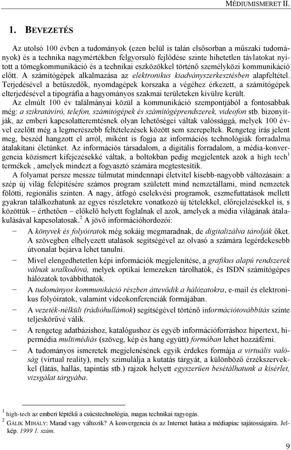 Terjedésével a betűszedők, nyomdagépek korszaka a végéhez érkezett, a számítógépek elterjedésével a tipográfia a hagyományos szakmai területeken kívülre került.