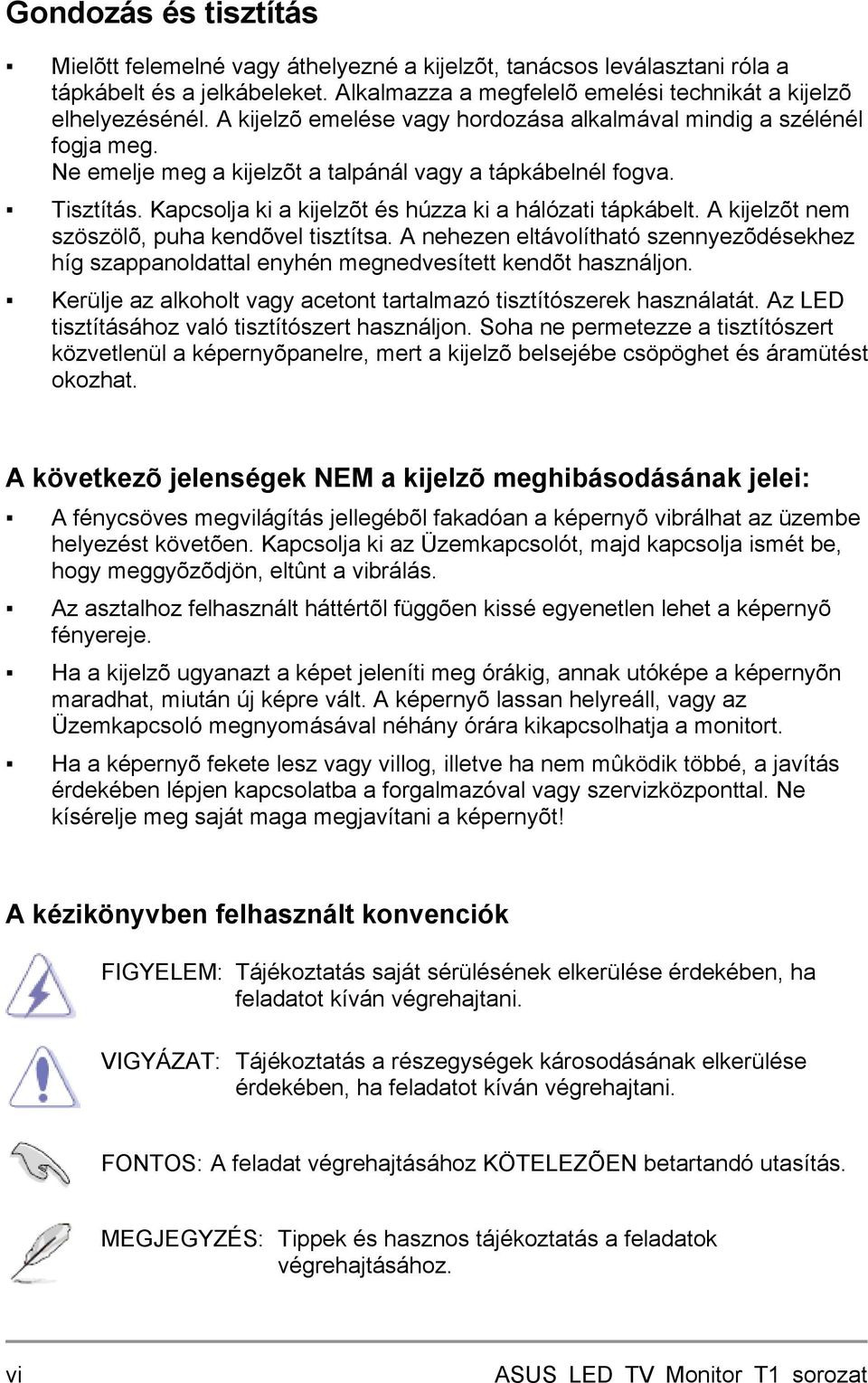 Kapcsolja ki a kijelzõt és húzza ki a hálózati tápkábelt. A kijelzõt nem szöszölõ, puha kendõvel tisztítsa.