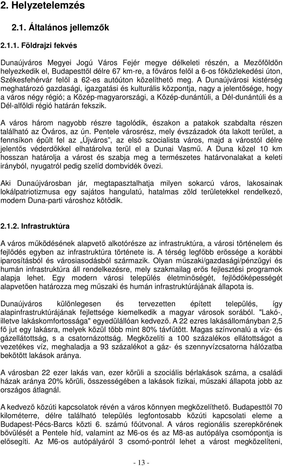 1. Földrajzi fekvés Dunaújváros Megyei Jogú Város Fejér megye délkeleti részén, a Mezőföldön helyezkedik el, Budapesttől délre 67 km-re, a főváros felől a 6-os főközlekedési úton, Székesfehérvár