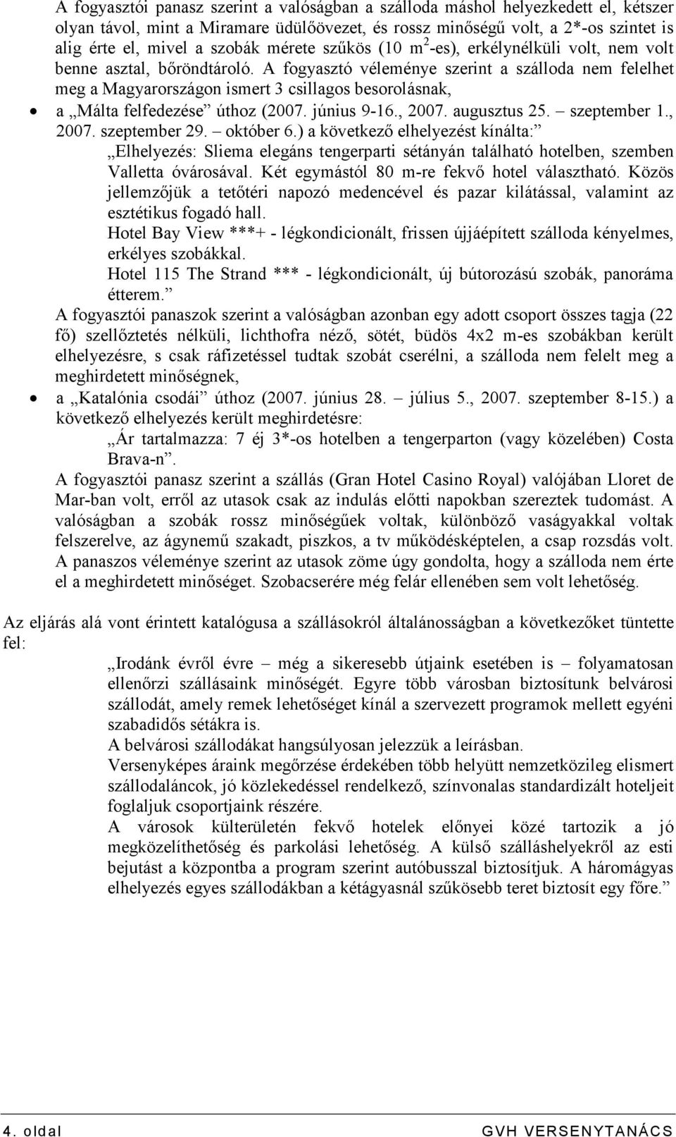 A fogyasztó véleménye szerint a szálloda nem felelhet meg a Magyarországon ismert 3 csillagos besorolásnak, a Málta felfedezése úthoz (2007. június 9-16., 2007. augusztus 25. szeptember 1., 2007. szeptember 29.