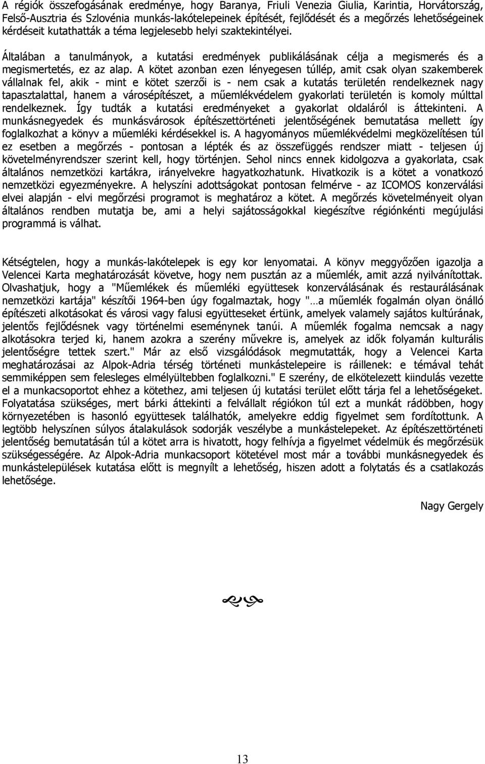 A kötet azonban ezen lényegesen túllép, amit csak olyan szakemberek vállalnak fel, akik - mint e kötet szerzői is - nem csak a kutatás területén rendelkeznek nagy tapasztalattal, hanem a