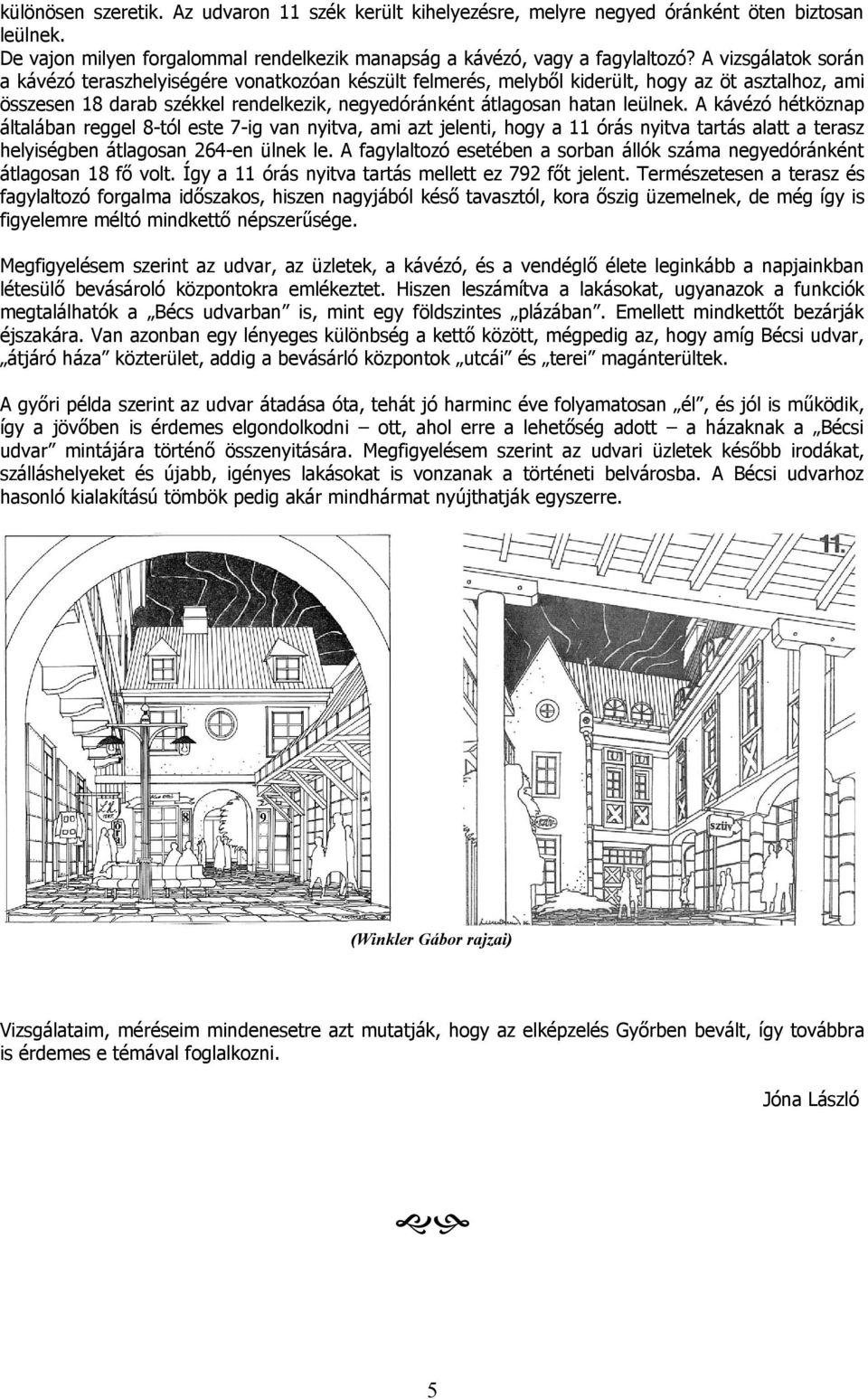 A kávézó hétköznap általában reggel 8-tól este 7-ig van nyitva, ami azt jelenti, hogy a 11 órás nyitva tartás alatt a terasz helyiségben átlagosan 264-en ülnek le.