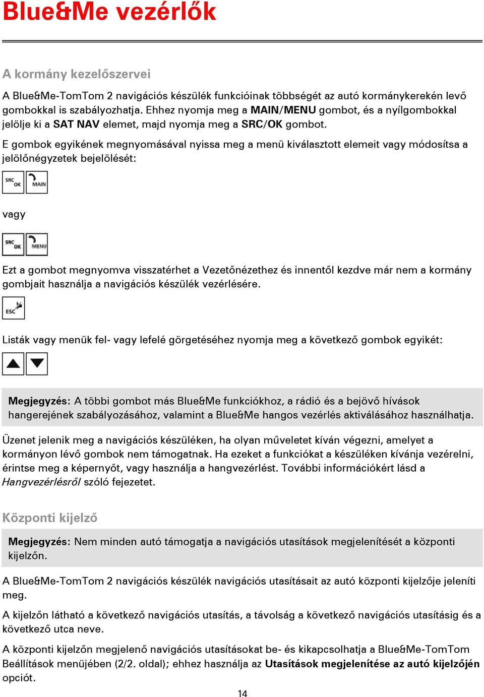 E gombok egyikének megnyomásával nyissa meg a menü kiválasztott elemeit vagy módosítsa a jelölőnégyzetek bejelölését: vagy Ezt a gombot megnyomva visszatérhet a Vezetőnézethez és innentől kezdve már