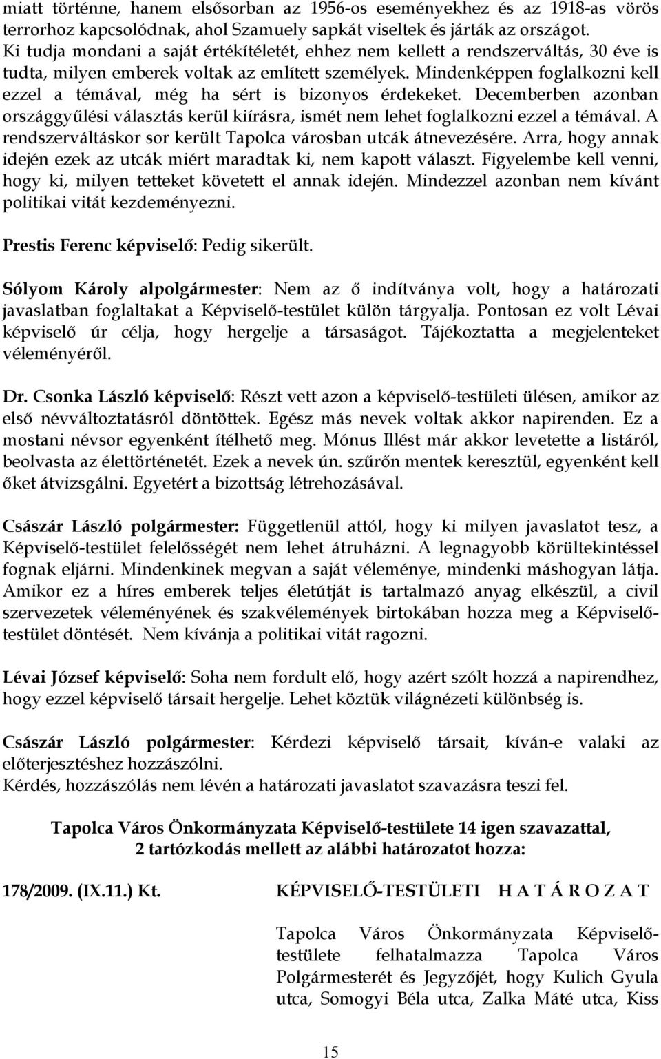 Mindenképpen foglalkozni kell ezzel a témával, még ha sért is bizonyos érdekeket. Decemberben azonban országgyűlési választás kerül kiírásra, ismét nem lehet foglalkozni ezzel a témával.