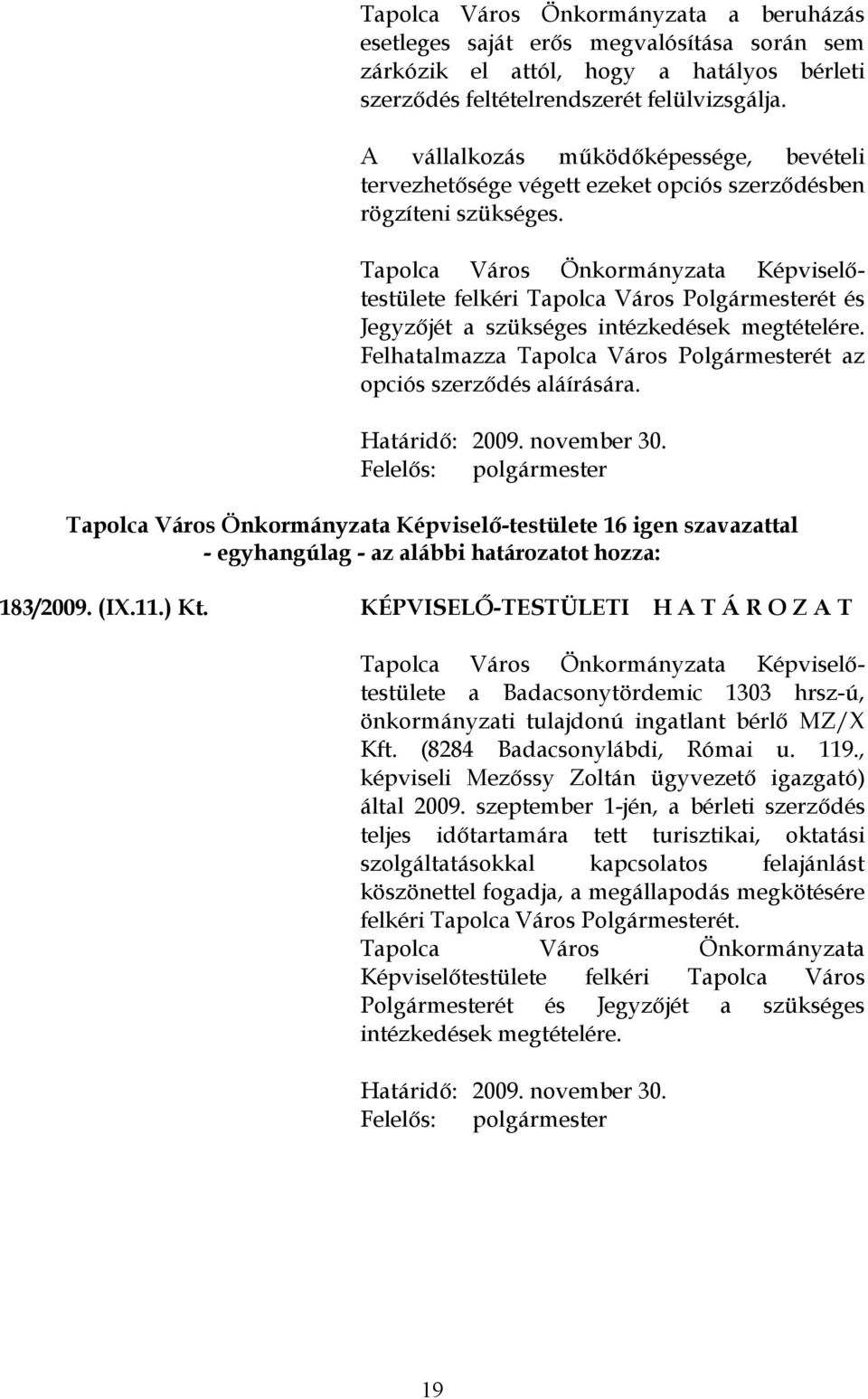 Felhatalmazza Tapolca Város Polgármesterét az opciós szerződés aláírására. Határidő: 2009. november 30. Felelős: polgármester - egyhangúlag - az alábbi határozatot hozza: 183/2009. (IX.11.) Kt.