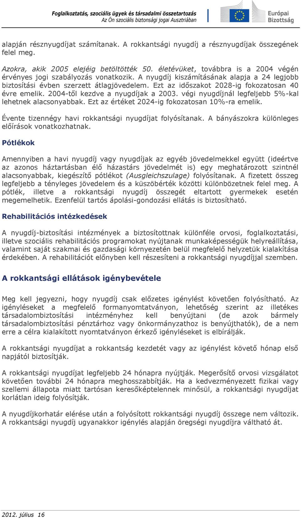 Ezt az időszakot 2028-ig fokozatosan 40 évre emelik. 2004-től kezdve a nyugdíjak a 2003. végi nyugdíjnál legfeljebb 5%-kal lehetnek alacsonyabbak. Ezt az értéket 2024-ig fokozatosan 10%-ra emelik.