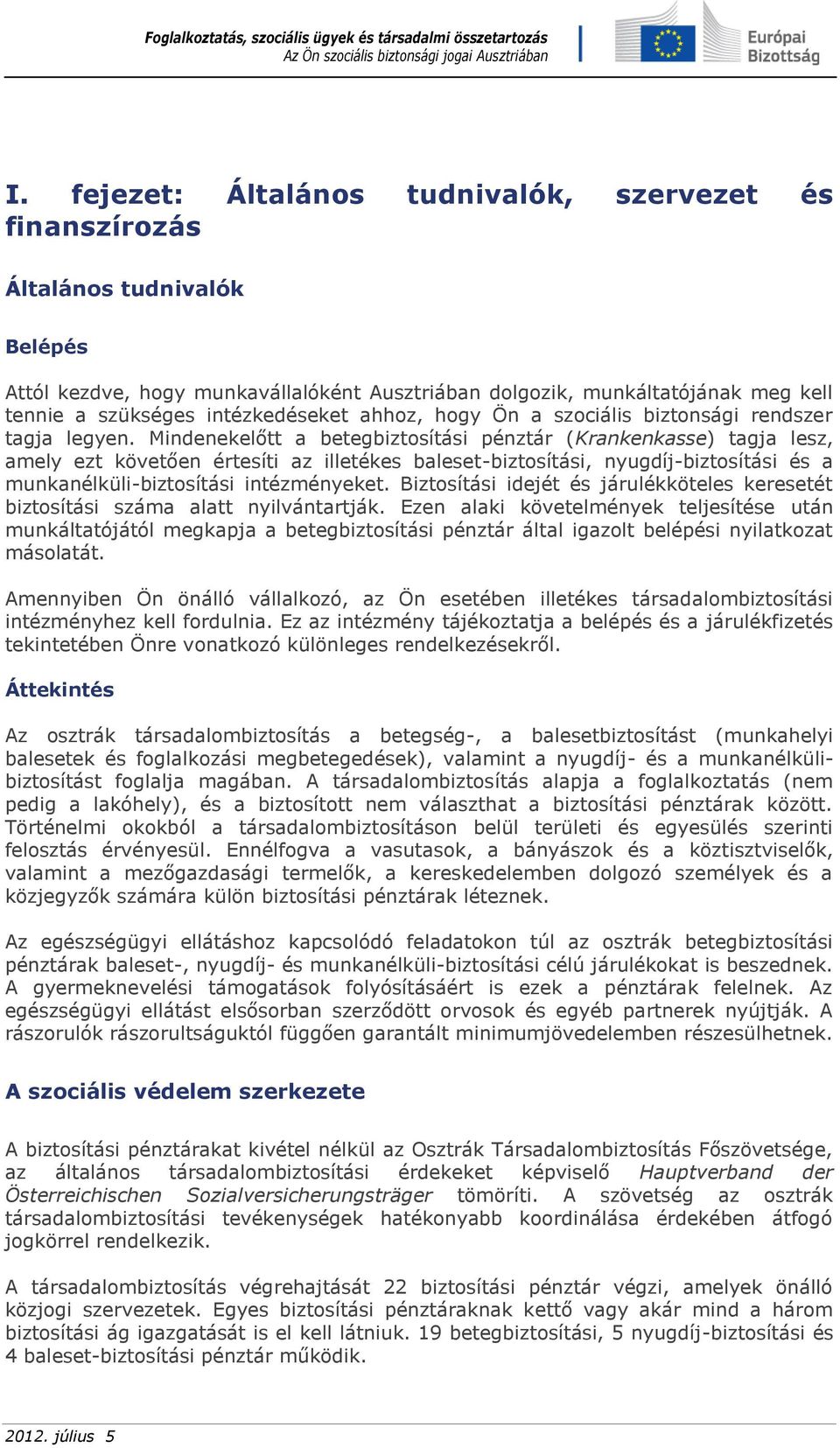 Mindenekelőtt a betegbiztosítási pénztár (Krankenkasse) tagja lesz, amely ezt követően értesíti az illetékes baleset-biztosítási, nyugdíj-biztosítási és a munkanélküli-biztosítási intézményeket.