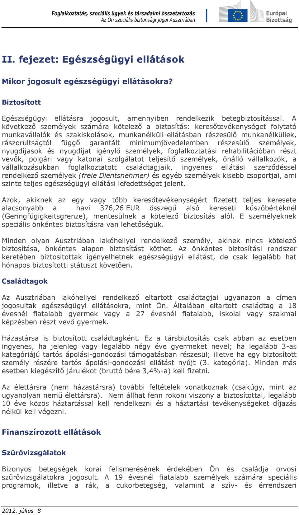 minimumjövedelemben részesülő személyek, nyugdíjasok és nyugdíjat igénylő személyek, foglalkoztatási rehabilitációban részt vevők, polgári vagy katonai szolgálatot teljesítő személyek, önálló