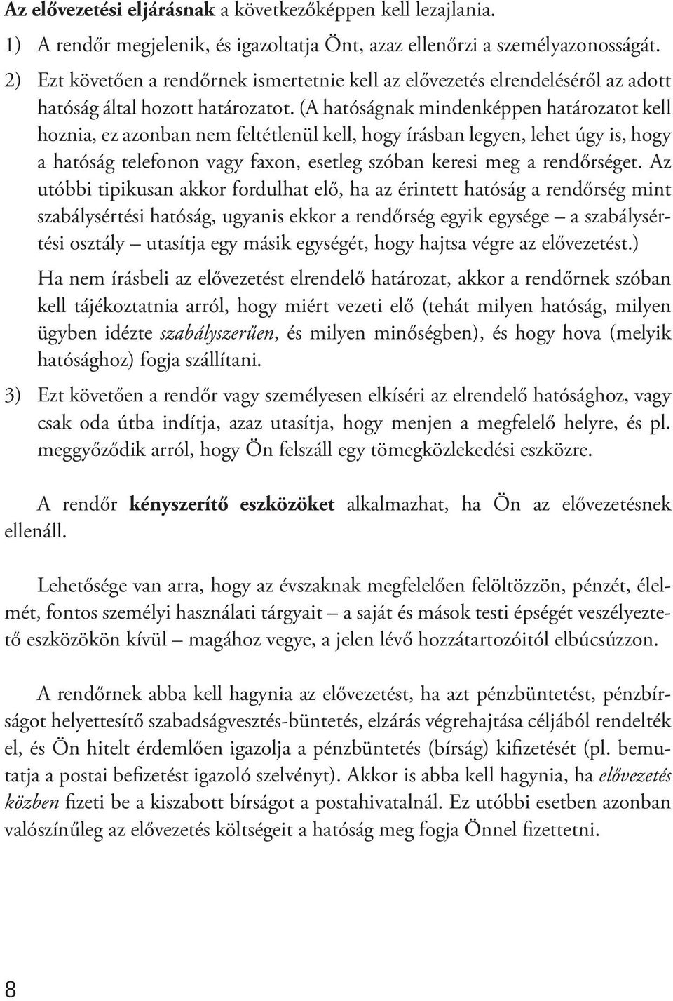 (A hatóságnak mindenképpen határozatot kell hoznia, ez azonban nem feltétlenül kell, hogy írásban legyen, lehet úgy is, hogy a hatóság telefonon vagy faxon, esetleg szóban keresi meg a rendőrséget.