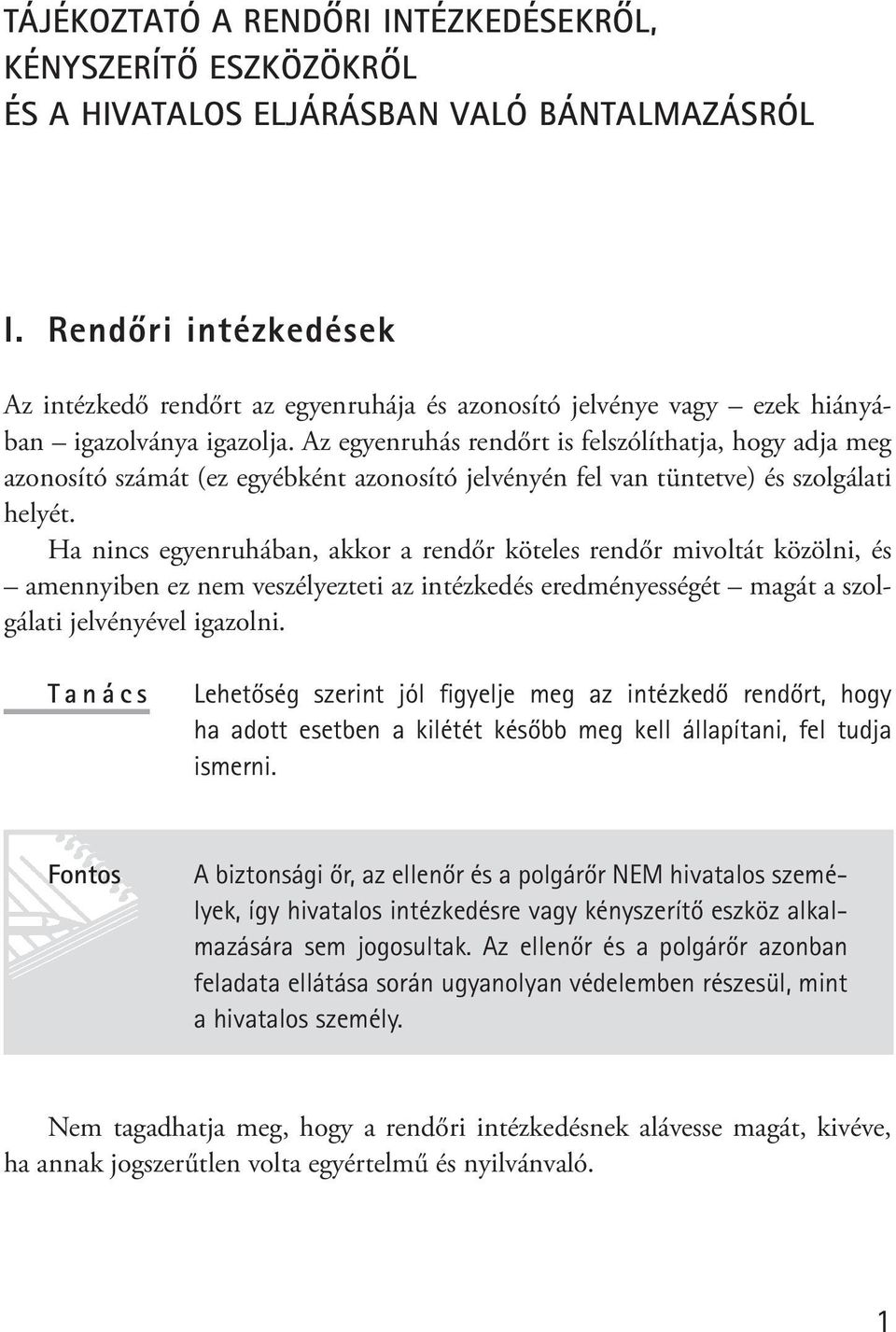 Az egyenruhás rendőrt is felszólíthatja, hogy adja meg azonosító számát (ez egyébként azonosító jelvényén fel van tüntetve) és szolgálati helyét.