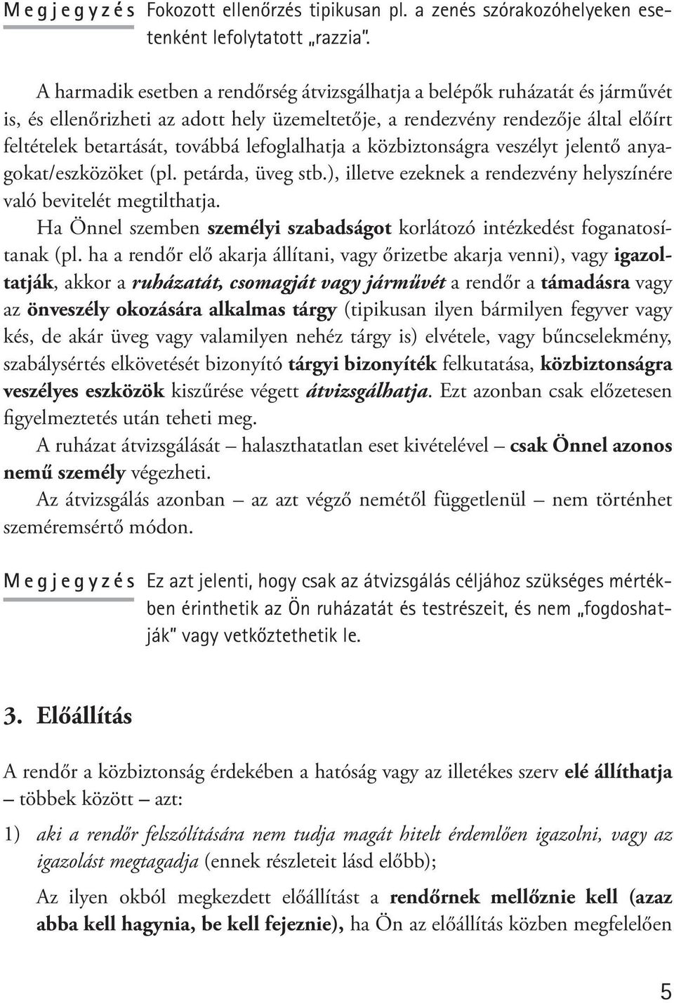 lefoglalhatja a közbiztonságra veszélyt jelentő anyagokat/eszközöket (pl. petárda, üveg stb.), illetve ezeknek a rendezvény helyszínére való bevitelét megtilthatja.