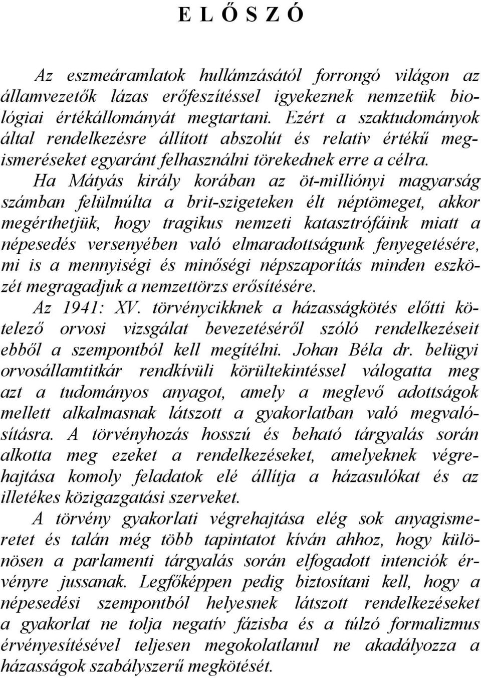 Ha Mátyás király korában az öt-milliónyi magyarság számban felülmúlta a brit-szigeteken élt néptömeget, akkor megérthetjük, hogy tragikus nemzeti katasztrófáink miatt a népesedés versenyében való