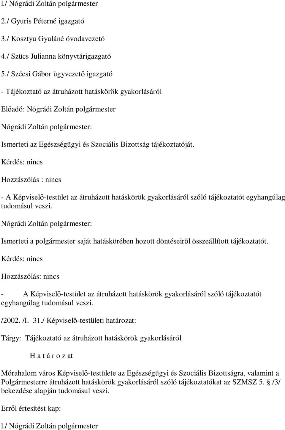 Hozzászólás : nincs - A Képviselő-testület az átruházott hatáskörök gyakorlásáról szóló tájékoztatót egyhangúlag tudomásul veszi.