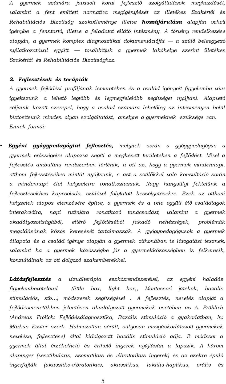 A törvény rendelkezése alapján, a gyermek komplex diagnosztikai dokumentációját a szülő beleegyező nyilatkozatával együtt továbbítjuk a gyermek lakóhelye szerint illetékes Szakértői és Rehabilitációs