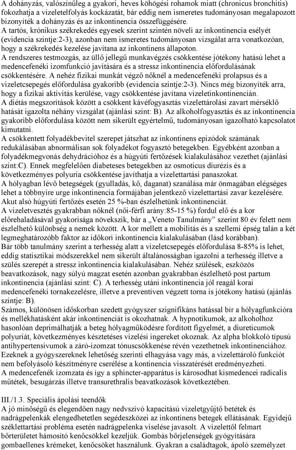 A tartós, krónikus székrekedés egyesek szerint szintén növeli az inkontinencia esélyét (evidencia szintje:2-3), azonban nem ismeretes tudományosan vizsgálat arra vonatkozóan, hogy a székrekedés