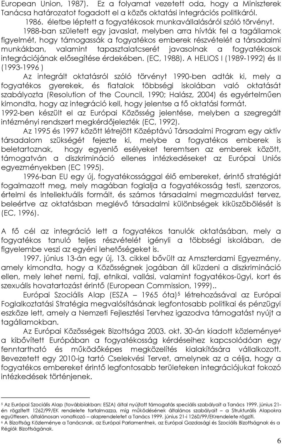 1988-ban született egy javaslat, melyben arra hívták fel a tagállamok figyelmét, hogy támogassák a fogyatékos emberek részvételét a társadalmi munkákban, valamint tapasztalatcserét javasolnak a