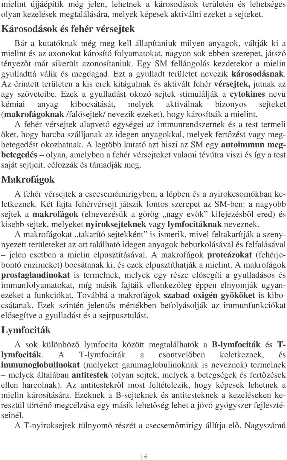 sikerült azonosítaniuk. Egy SM fellángolás kezdetekor a mielin gyulladttá válik és megdagad. Ezt a gyulladt területet nevezik károsodásnak.