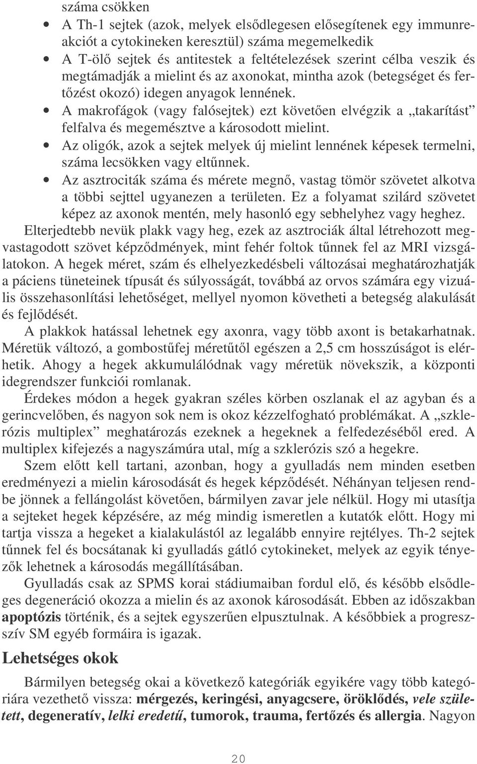 A makrofágok (vagy falósejtek) ezt követen elvégzik a takarítást felfalva és megemésztve a károsodott mielint.