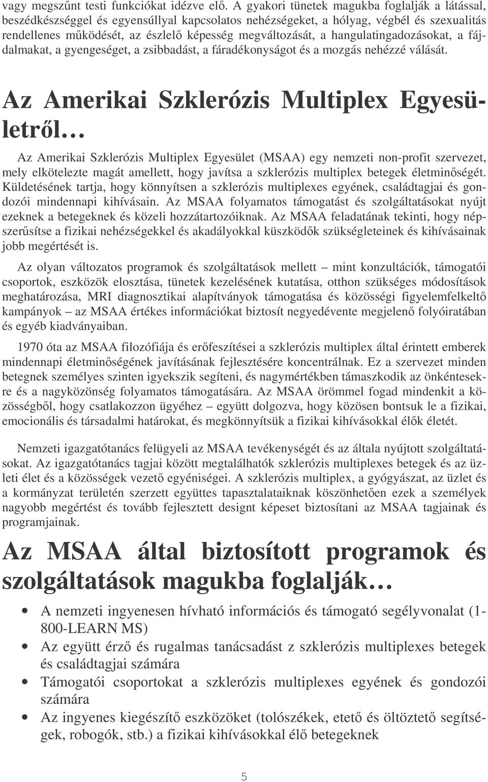 hangulatingadozásokat, a fájdalmakat, a gyengeséget, a zsibbadást, a fáradékonyságot és a mozgás nehézzé válását.