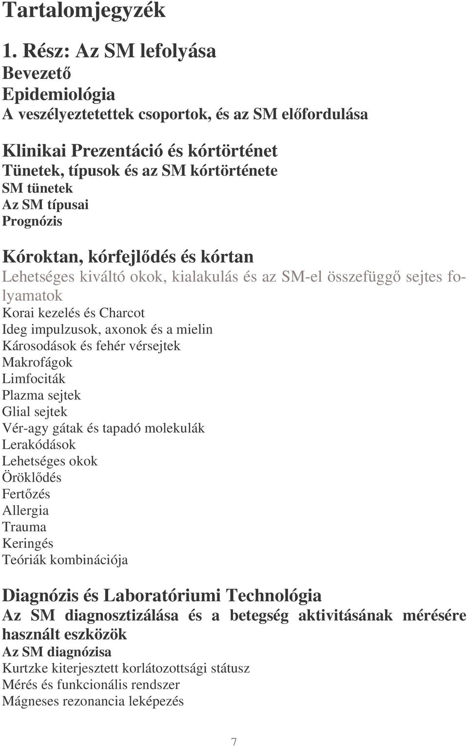 Prognózis Kóroktan, kórfejldés és kórtan Lehetséges kiváltó okok, kialakulás és az SM-el összefügg sejtes folyamatok Korai kezelés és Charcot Ideg impulzusok, axonok és a mielin Károsodások és fehér