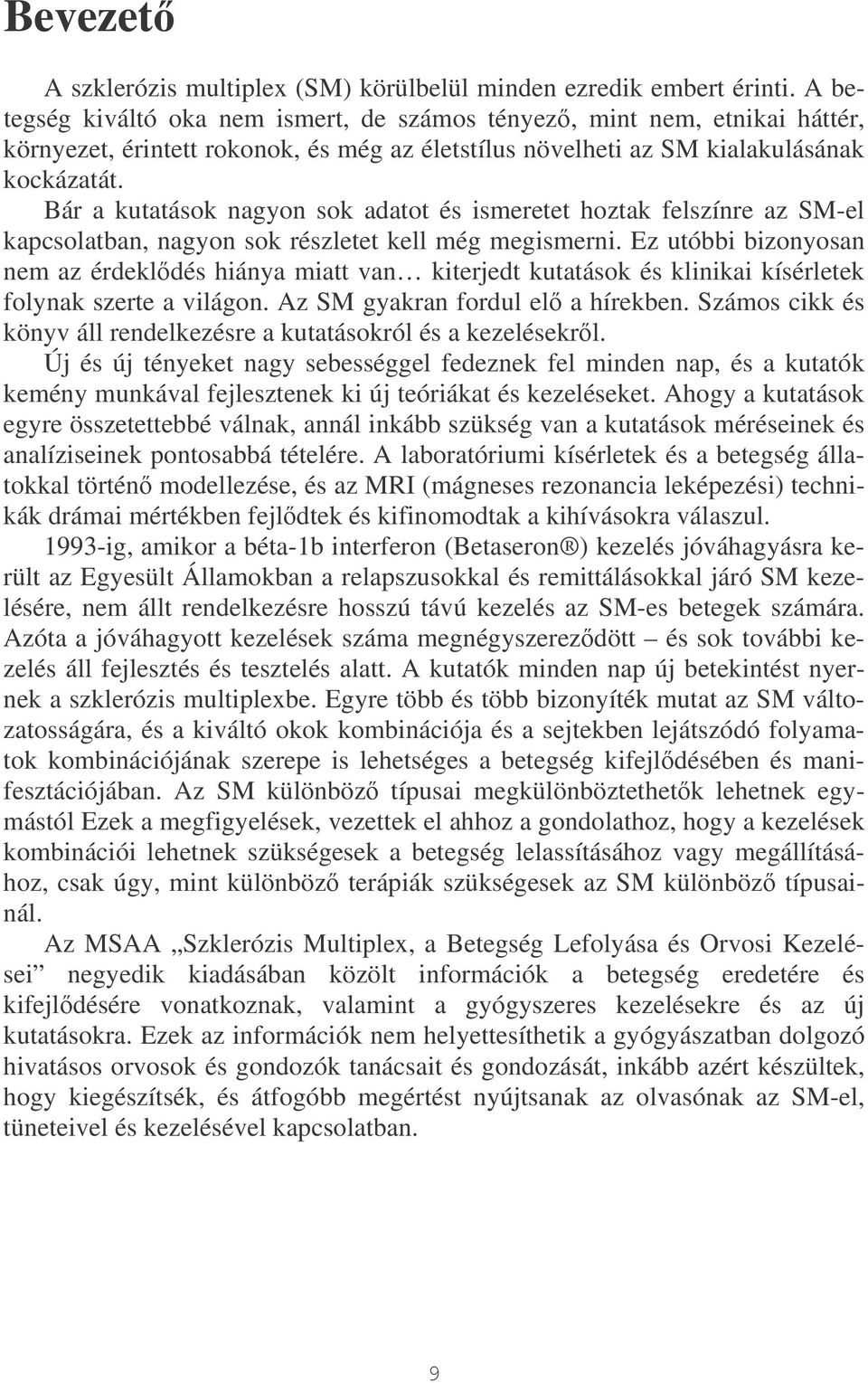 Bár a kutatások nagyon sok adatot és ismeretet hoztak felszínre az SM-el kapcsolatban, nagyon sok részletet kell még megismerni.