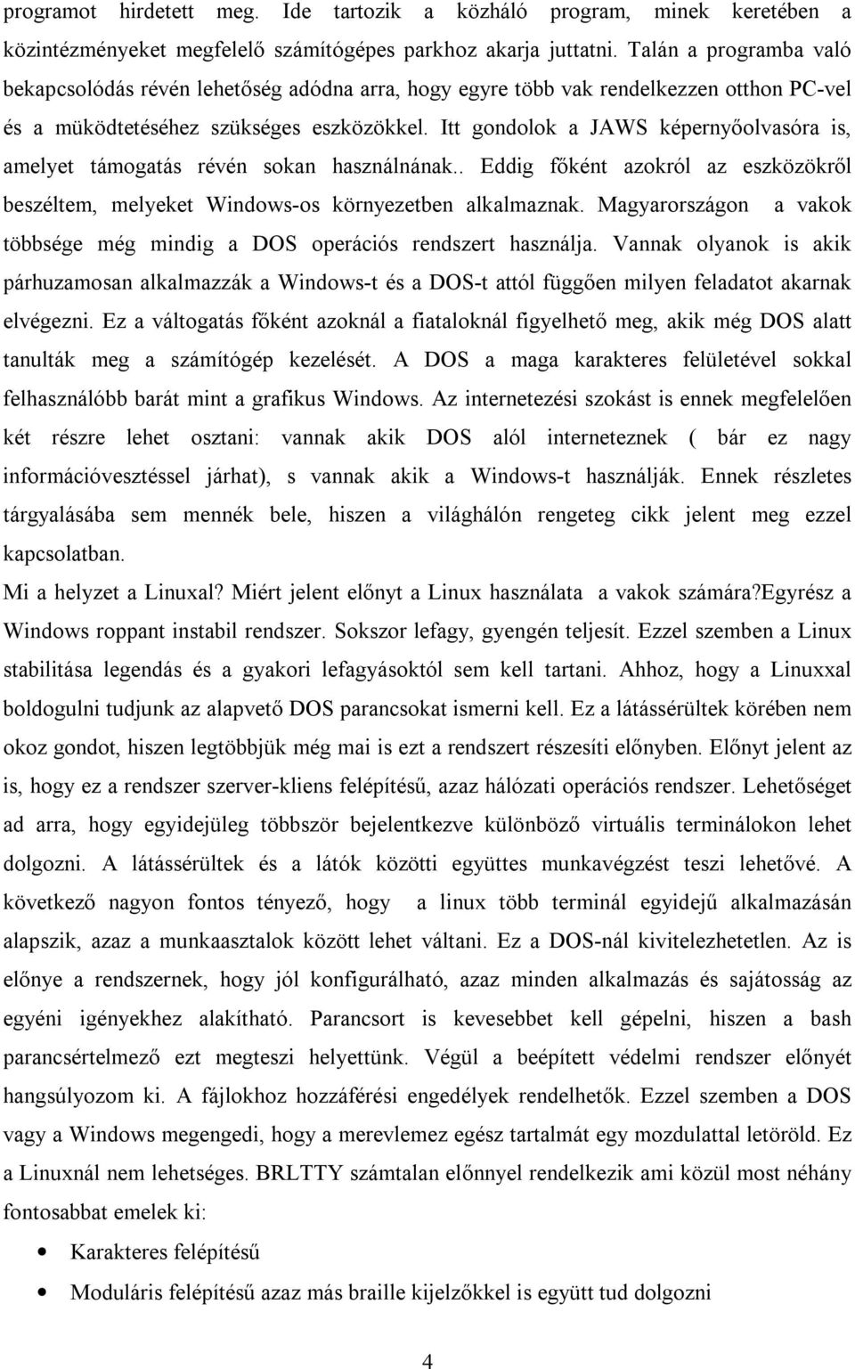 Itt gondolok a JAWS képernyőolvasóra is, amelyet támogatás révén sokan használnának.. Eddig főként azokról az eszközökről beszéltem, melyeket Windows-os környezetben alkalmaznak.