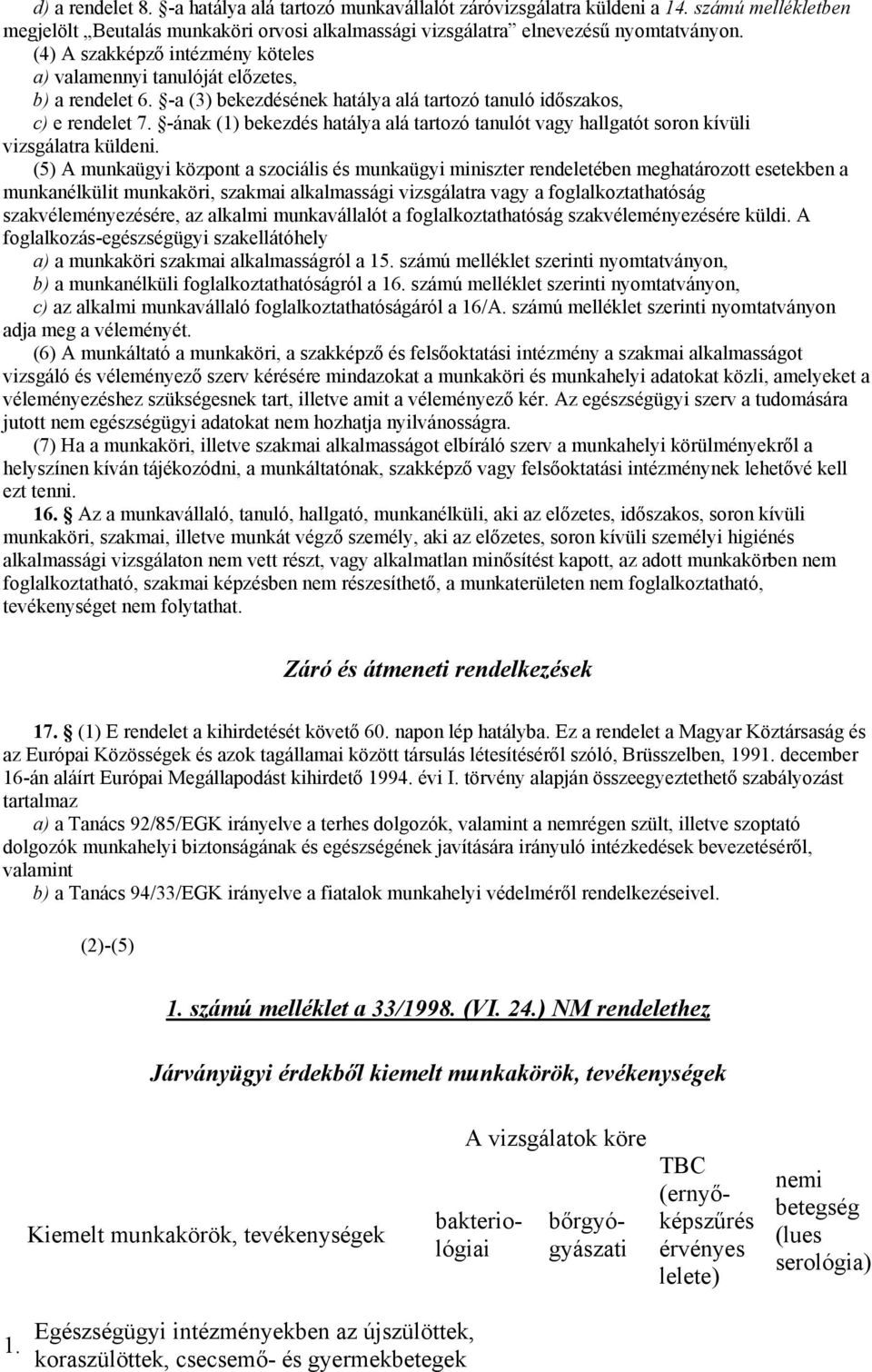 -ának (1) bekezdés hatálya alá tartozó tanulót vagy hallgatót soron kívüli vizsgálatra küldeni.