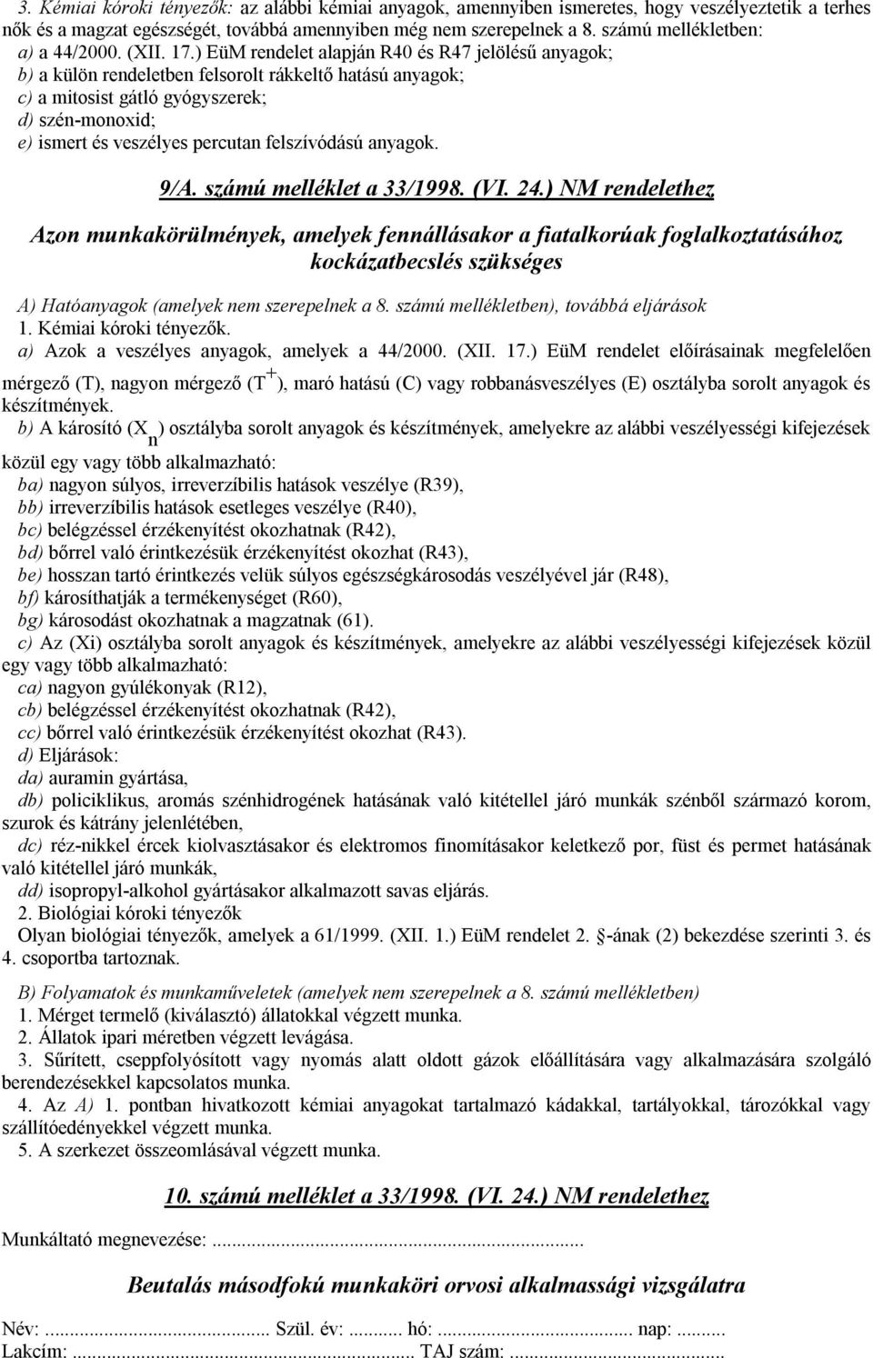 ) EüM rendelet alapján R40 és R47 jelölésű anyagok; b) a külön rendeletben felsorolt rákkeltő hatású anyagok; c) a mitosist gátló gyógyszerek; d) szén-monoxid; e) ismert és veszélyes percutan