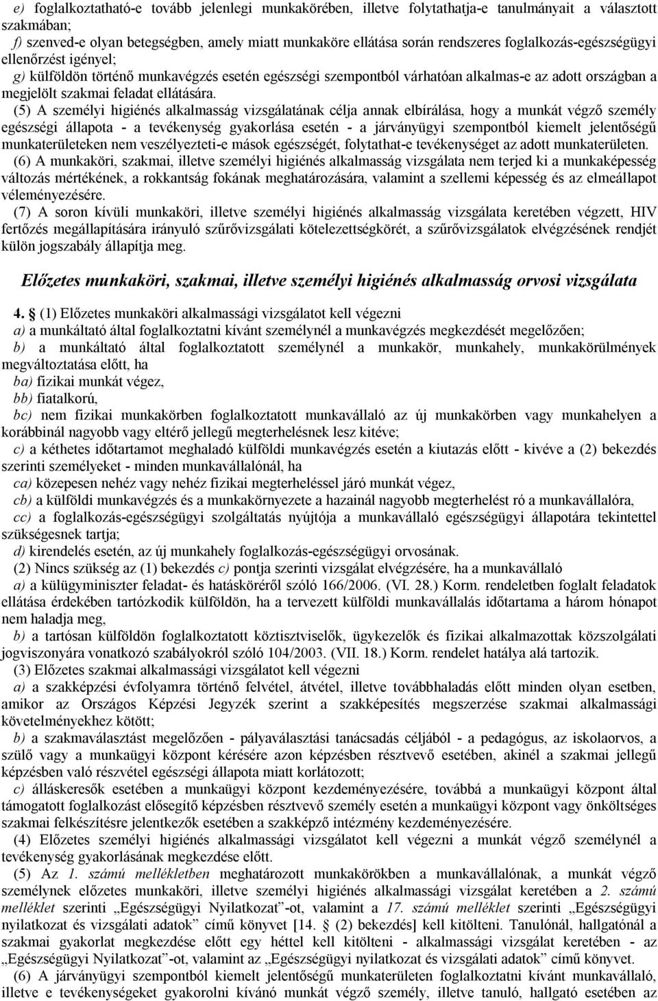 (5) A személyi higiénés alkalmasság vizsgálatának célja annak elbírálása, hogy a munkát végző személy egészségi állapota - a tevékenység gyakorlása esetén - a járványügyi szempontból kiemelt