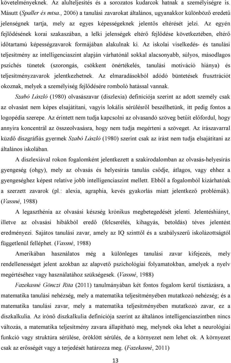 Az egyén fejlődésének korai szakaszában, a lelki jelenségek eltérő fejlődése következtében, eltérő időtartamú képességzavarok formájában alakulnak ki.