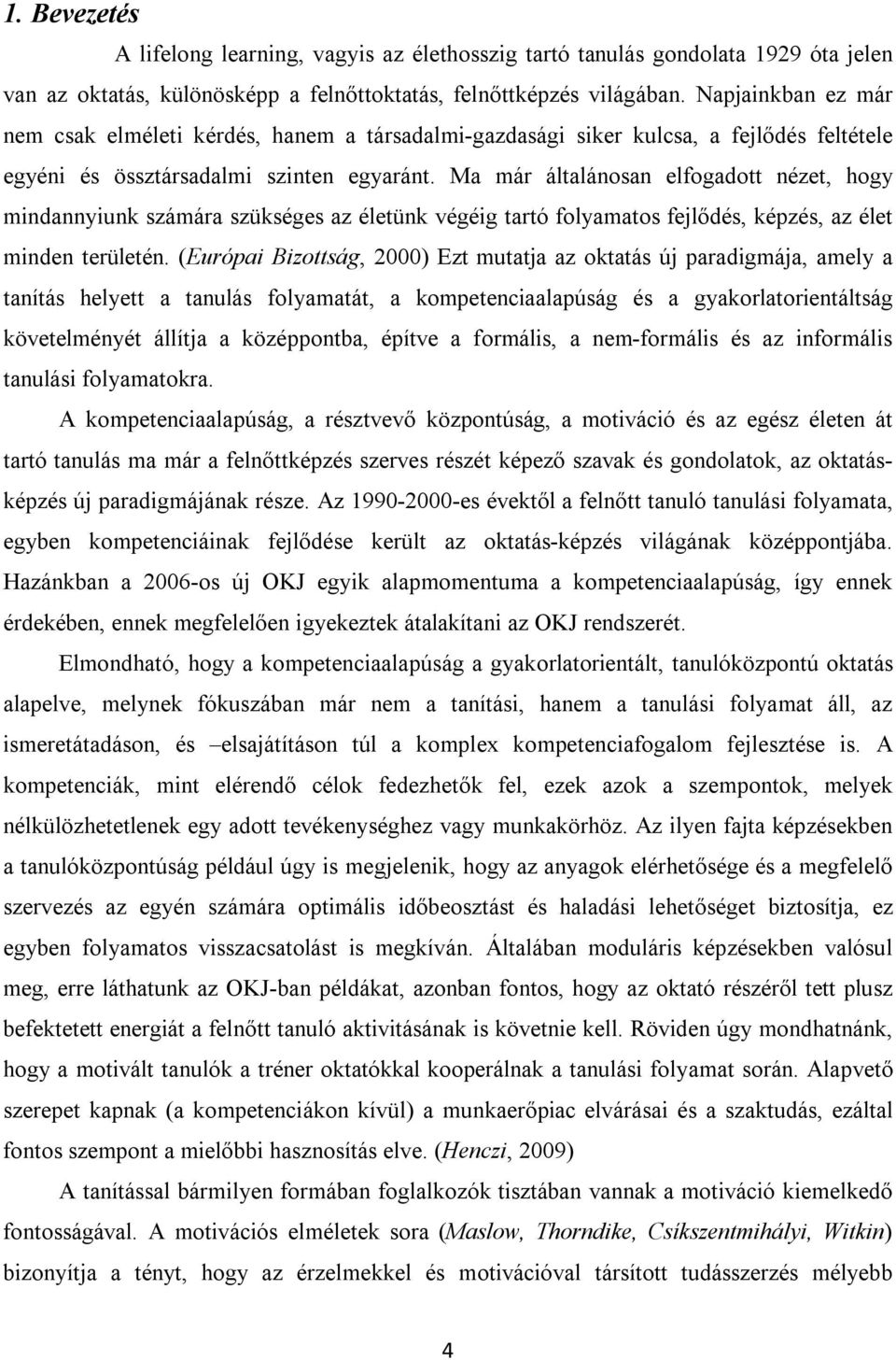 Ma már általánosan elfogadott nézet, hogy mindannyiunk számára szükséges az életünk végéig tartó folyamatos fejlődés, képzés, az élet minden területén.