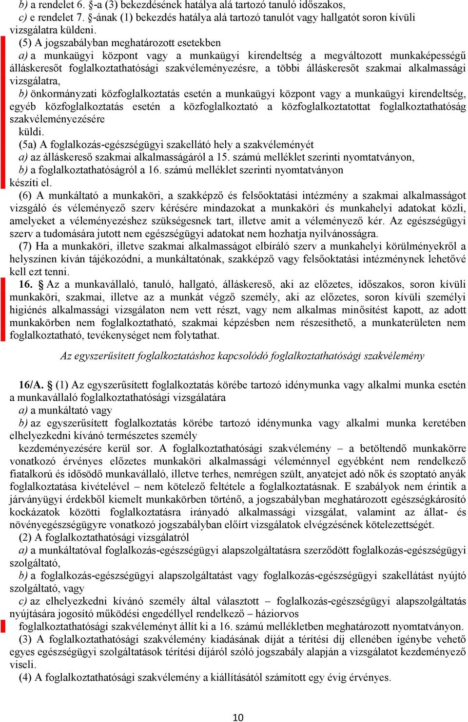 álláskeresőt szakmai alkalmassági vizsgálatra, b) önkormányzati közfoglalkoztatás esetén a munkaügyi központ vagy a munkaügyi kirendeltség, egyéb közfoglalkoztatás esetén a közfoglalkoztató a