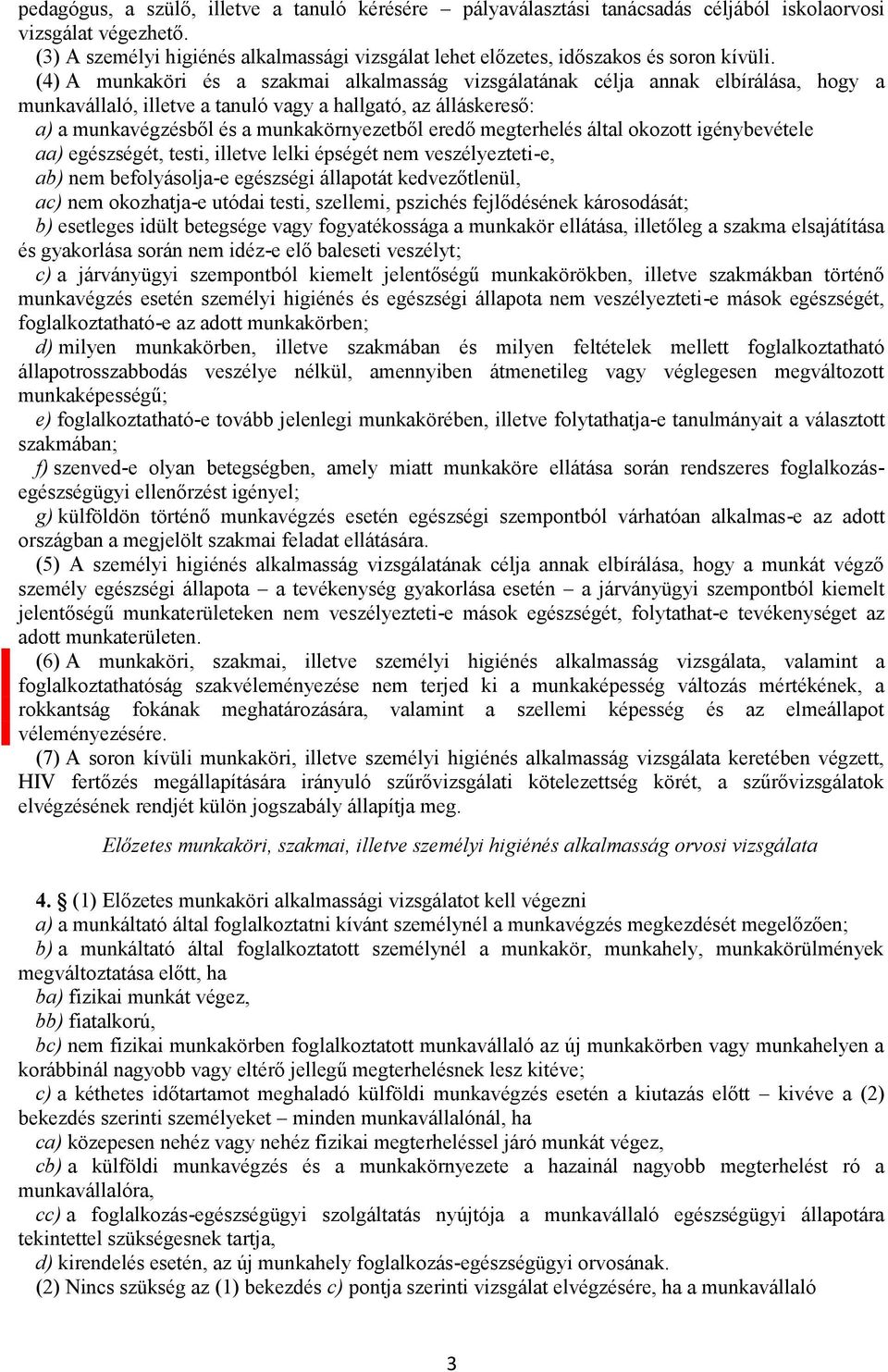 (4) A munkaköri és a szakmai alkalmasság vizsgálatának célja annak elbírálása, hogy a munkavállaló, illetve a tanuló vagy a hallgató, az álláskereső: a) a munkavégzésből és a munkakörnyezetből eredő