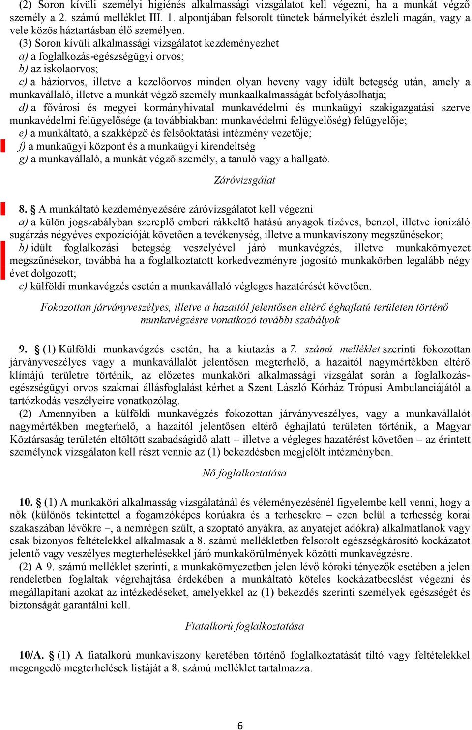 (3) Soron kívüli alkalmassági vizsgálatot kezdeményezhet a) a foglalkozás-egészségügyi orvos; b) az iskolaorvos; c) a háziorvos, illetve a kezelőorvos minden olyan heveny vagy idült betegség után,